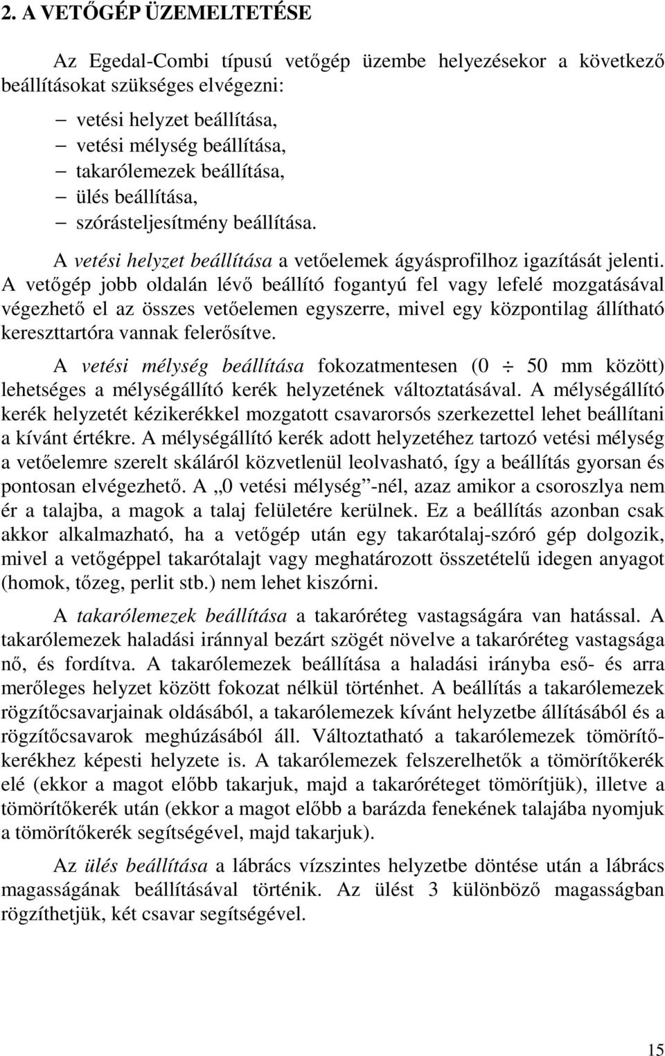 A vetőgép jobb oldalán lévő beállító fogantyú fel vagy lefelé mozgatásával végezhető el az összes vetőelemen egyszerre, mivel egy központilag állítható kereszttartóra vannak felerősítve.