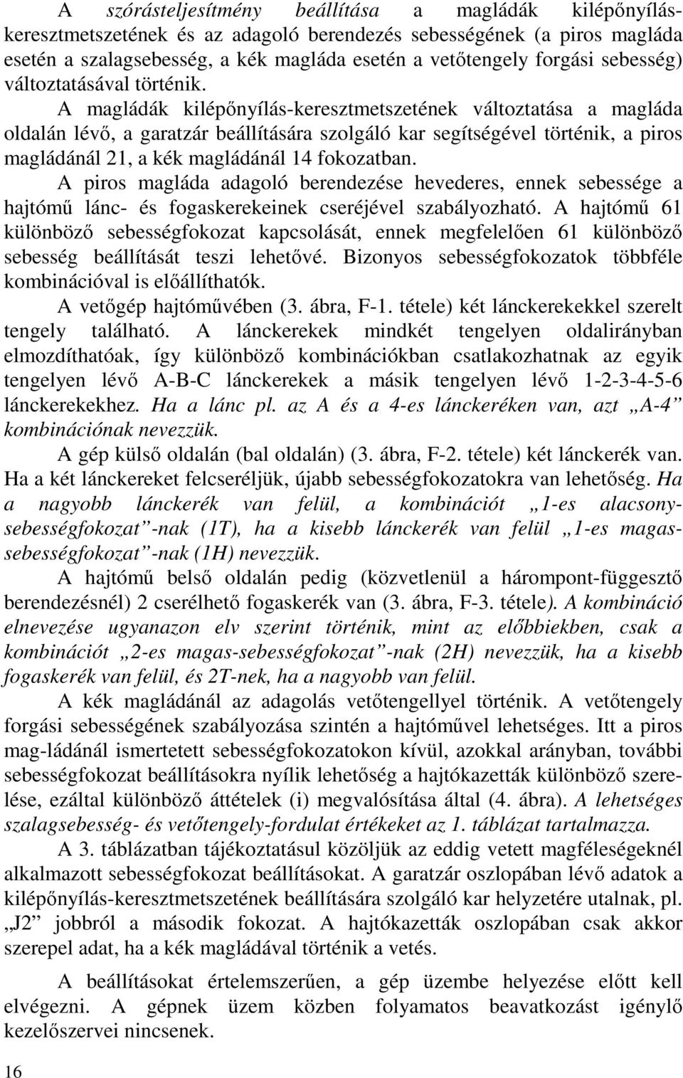 A magládák kilépőnyílás-keresztmetszetének változtatása a magláda oldalán lévő, a garatzár beállítására szolgáló kar segítségével történik, a piros magládánál 21, a kék magládánál 14 fokozatban.
