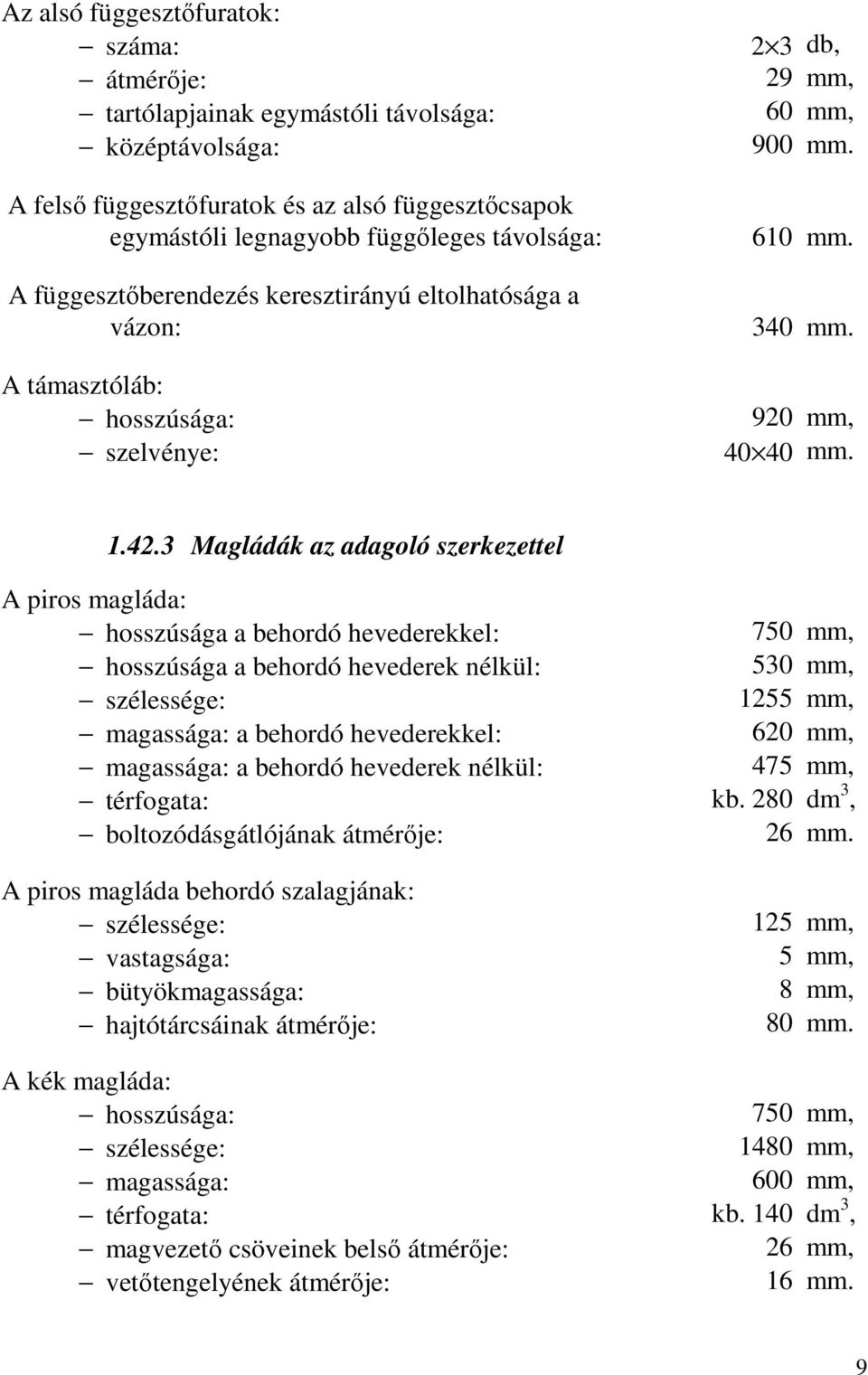 3 Magládák az adagoló szerkezettel A piros magláda: hosszúsága a behordó hevederekkel: 750 mm, hosszúsága a behordó hevederek nélkül: 530 mm, szélessége: 1255 mm, magassága: a behordó hevederekkel: