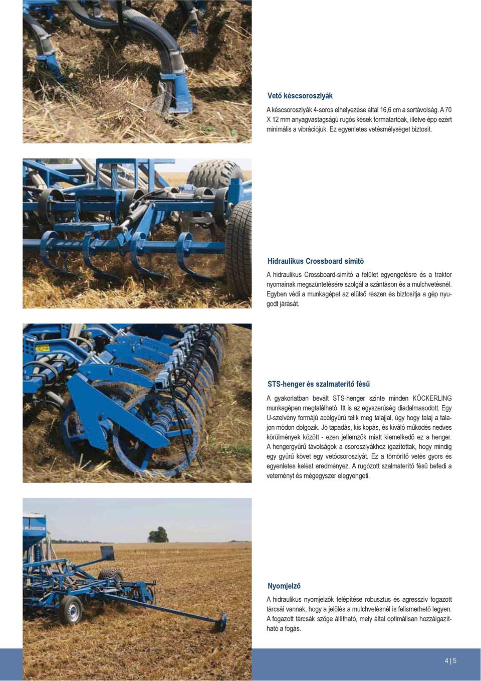 Hidraulikus Crossboard simító A hidraulikus Crossboard-simító a felület egyengetésre és a traktor nyomainak megszüntetésére szolgál a szántáson és a mulchvetésnél.