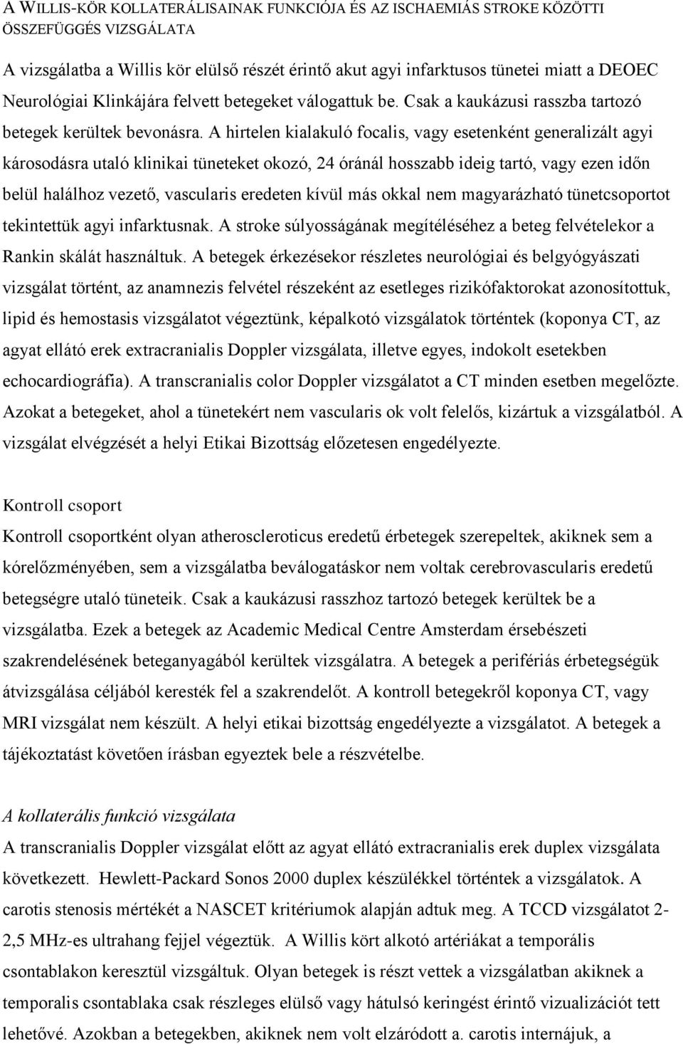 A hirtelen kialakuló focalis, vagy esetenként generalizált agyi károsodásra utaló klinikai tüneteket okozó, 24 óránál hosszabb ideig tartó, vagy ezen időn belül halálhoz vezető, vascularis eredeten