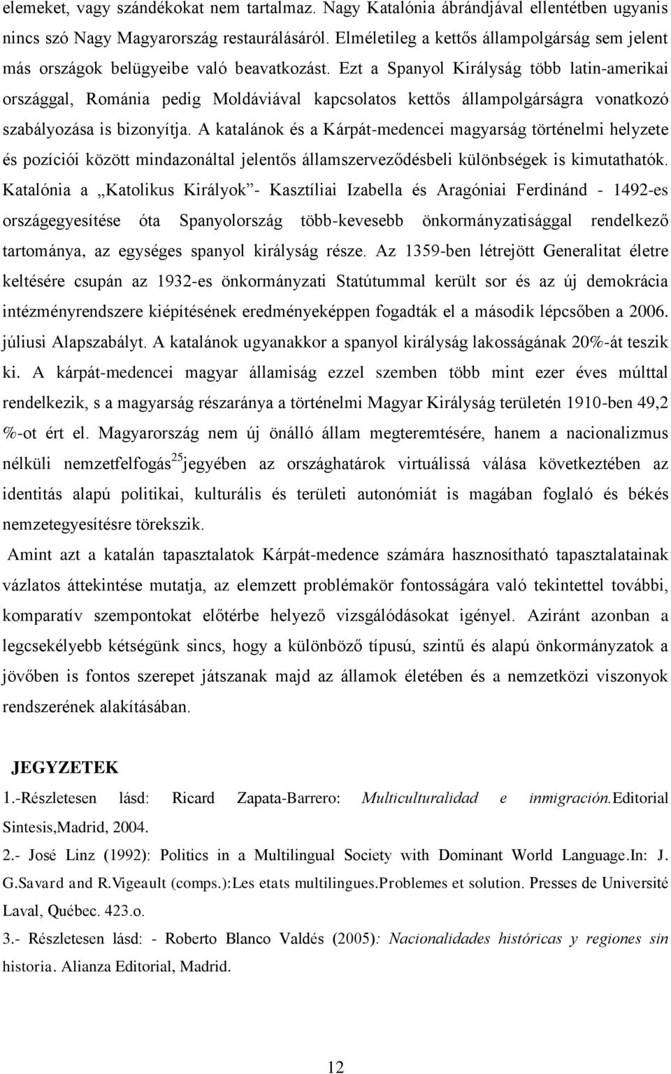Ezt a Spanyol Királyság több latin-amerikai országgal, Románia pedig Moldáviával kapcsolatos kettős állampolgárságra vonatkozó szabályozása is bizonyítja.