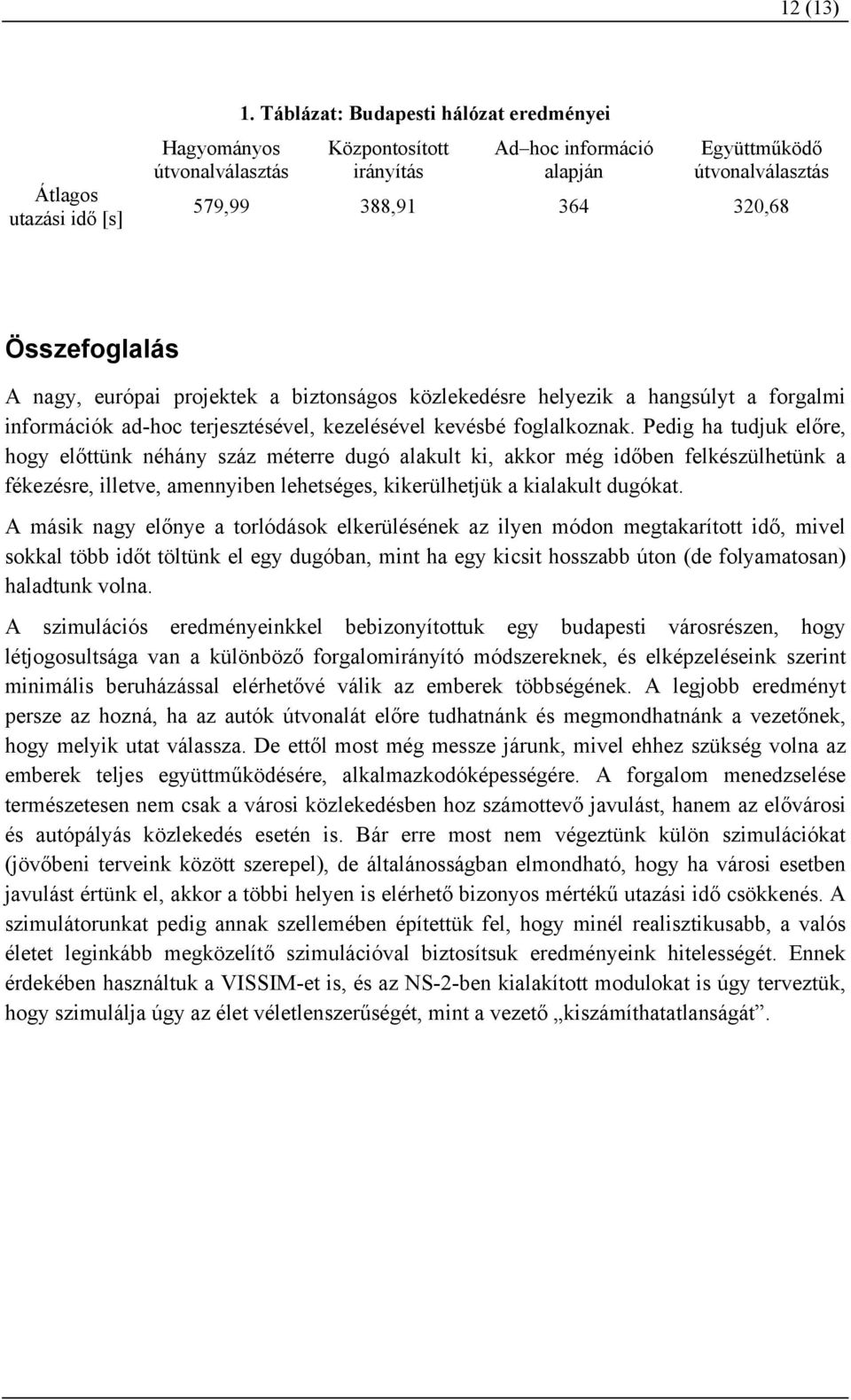 közlekedésre helyezik a hangsúlyt a forgalmi információk ad-hoc terjesztésével, kezelésével kevésbé foglalkoznak.