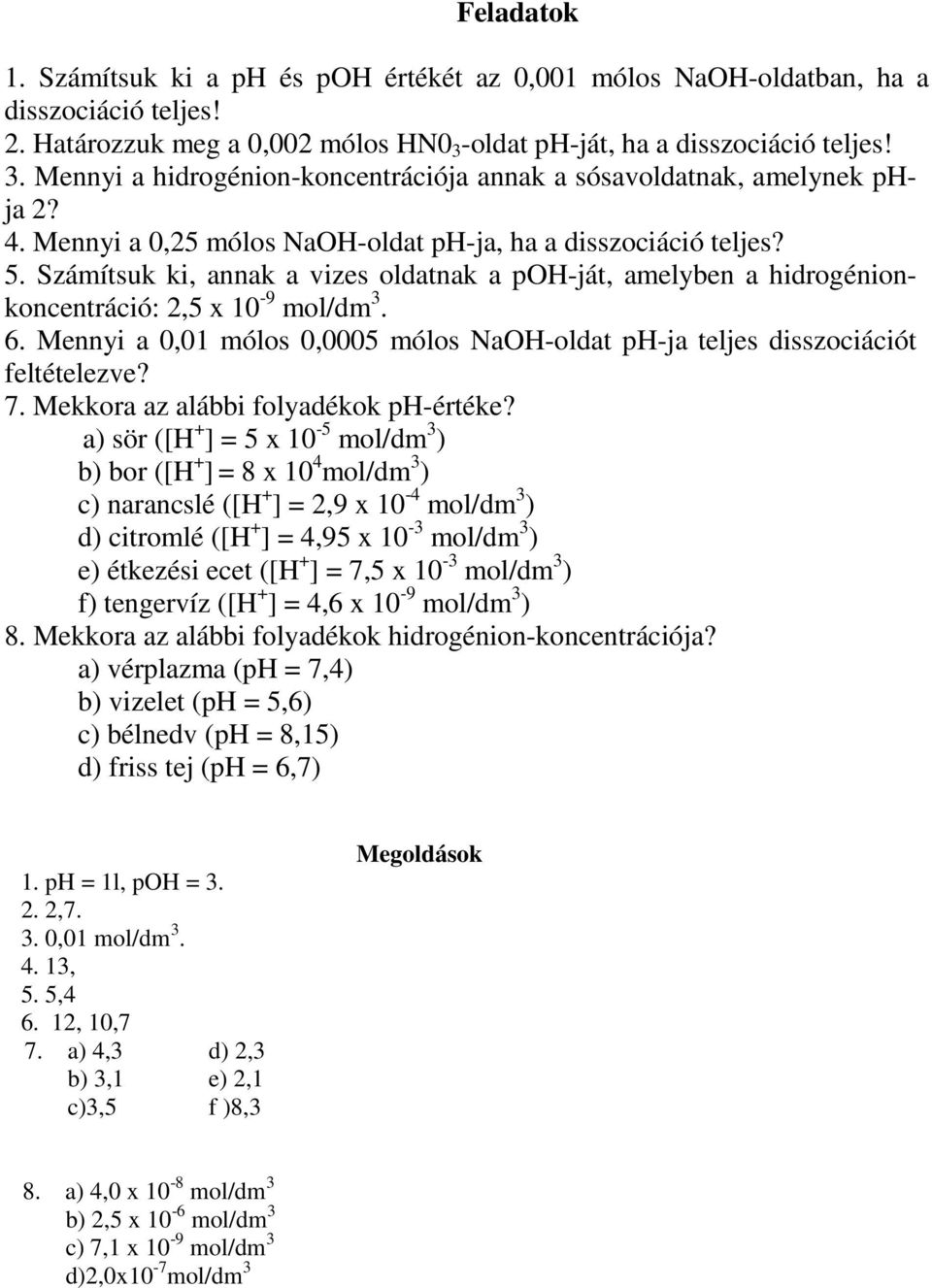 Számítsuk ki, annak a vizes oldatnak a poh-ját, amelyben a hidrogénionkoncentráció: 2,5 x 10-9 mol/dm 3. 6. Mennyi a 0,01 mólos 0,0005 mólos NaOH-oldat ph-ja teljes disszociációt feltételezve? 7.