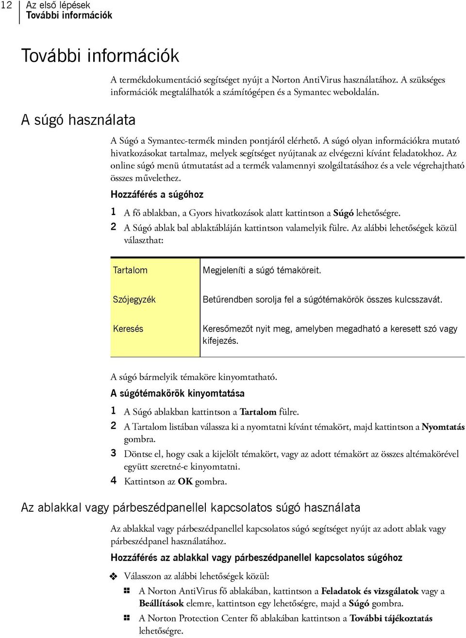 A súgó olyan információkra mutató hivatkozásokat tartalmaz, melyek segítséget nyújtanak az elvégezni kívánt feladatokhoz.