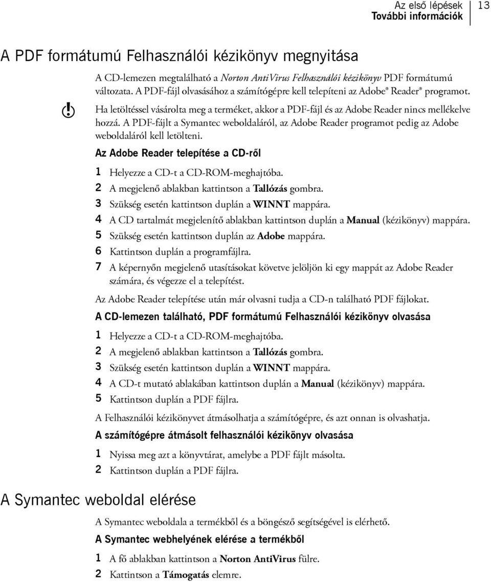 A PDF-fájlt a Symantec weboldaláról, az Adobe Reader programot pedig az Adobe weboldaláról kell letölteni. Az Adobe Reader telepítése a CD-ről 1 Helyezze a CD-t a CD-ROM-meghajtóba.