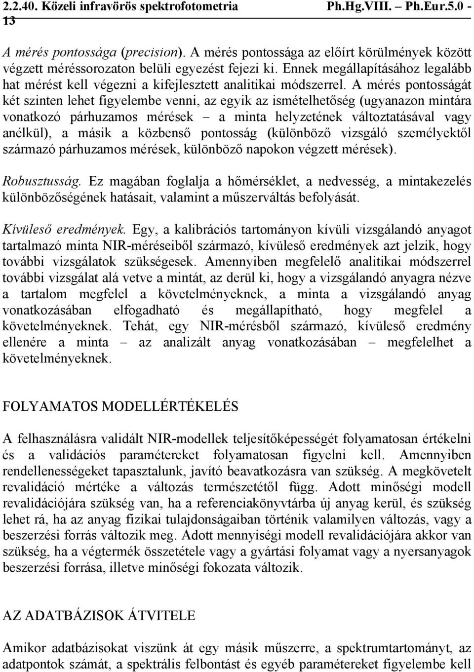 A mérés pontosságát két szinten lehet figyelembe venni, az egyik az ismételhetőség (ugyanazon mintára vonatkozó párhuzamos mérések a minta helyzetének változtatásával vagy anélkül), a másik a