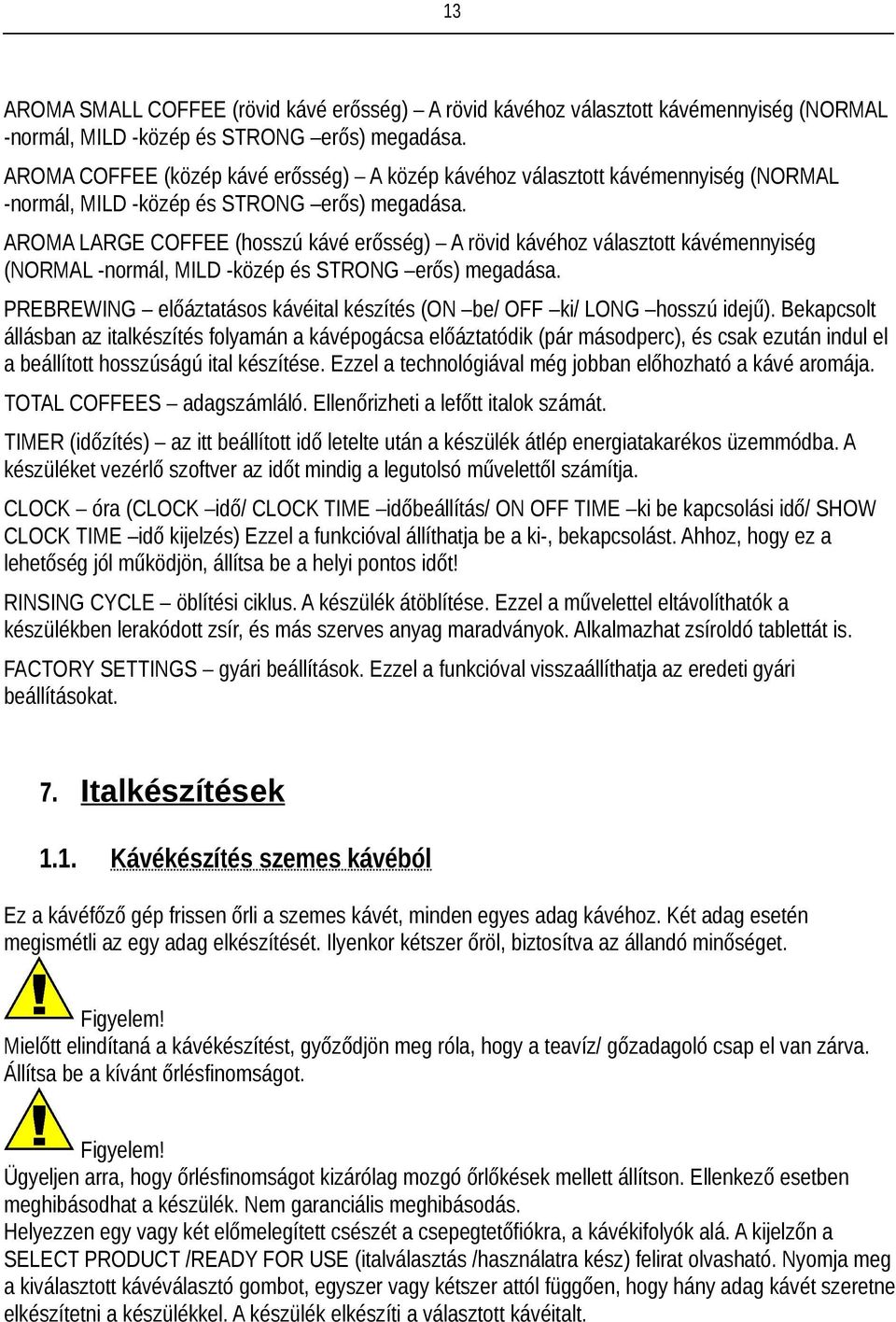 AROMA LARGE COFFEE (hosszú kávé erősség) A rövid kávéhoz választott kávémennyiség (NORMAL -normál, MILD -közép és STRONG erős) megadása.