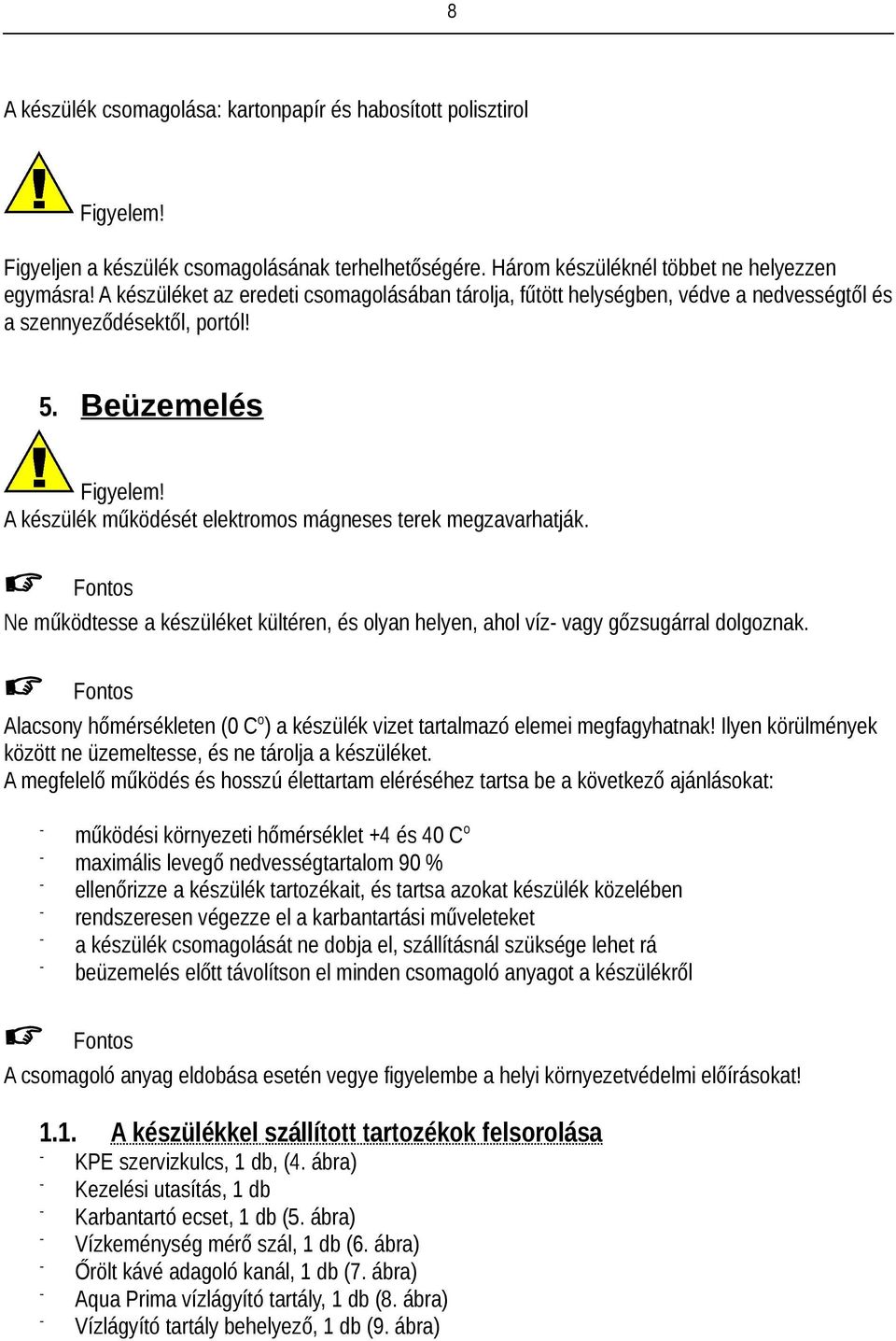 A készülék működését elektromos mágneses terek megzavarhatják. C Fontos Ne működtesse a készüléket kültéren, és olyan helyen, ahol víz- vagy gőzsugárral dolgoznak.