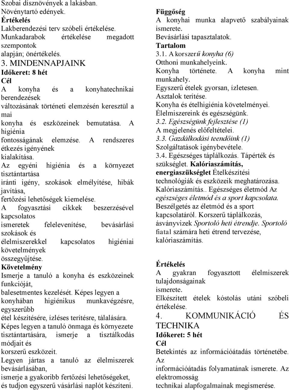 A rendszeres étkezés igényének kialakítása. Az egyéni higiénia és a környezet tisztántartása iránti igény, szokások elmélyítése, hibák javítása, fertőzési lehetőségek kiemelése.