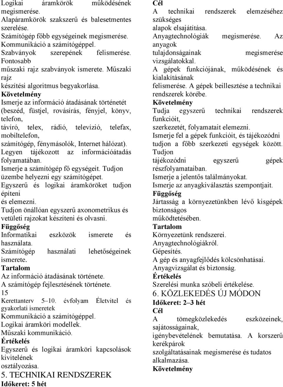 Ismerje az információ átadásának történetét (beszéd, füstjel, rovásírás, fényjel, könyv, telefon, távíró, telex, rádió, televízió, telefax, mobiltelefon, számítógép, fénymásolók, Internet hálózat).