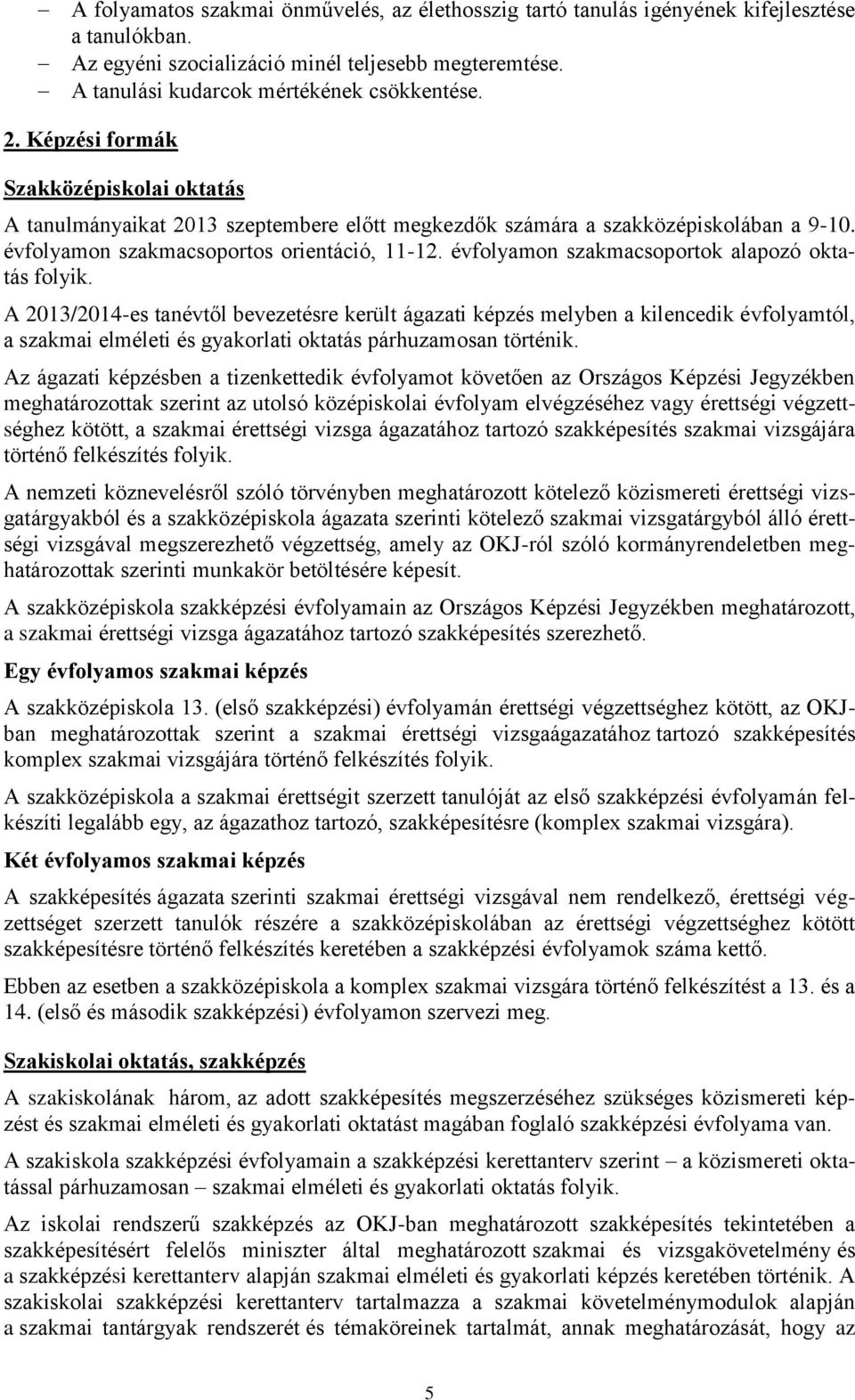 évfolyamon szakmacsoportok alapozó oktatás folyik. A 2013/2014-es tanévtől bevezetésre került ágazati képzés melyben a kilencedik évfolyamtól, a és oktatás párhuzamosan történik.