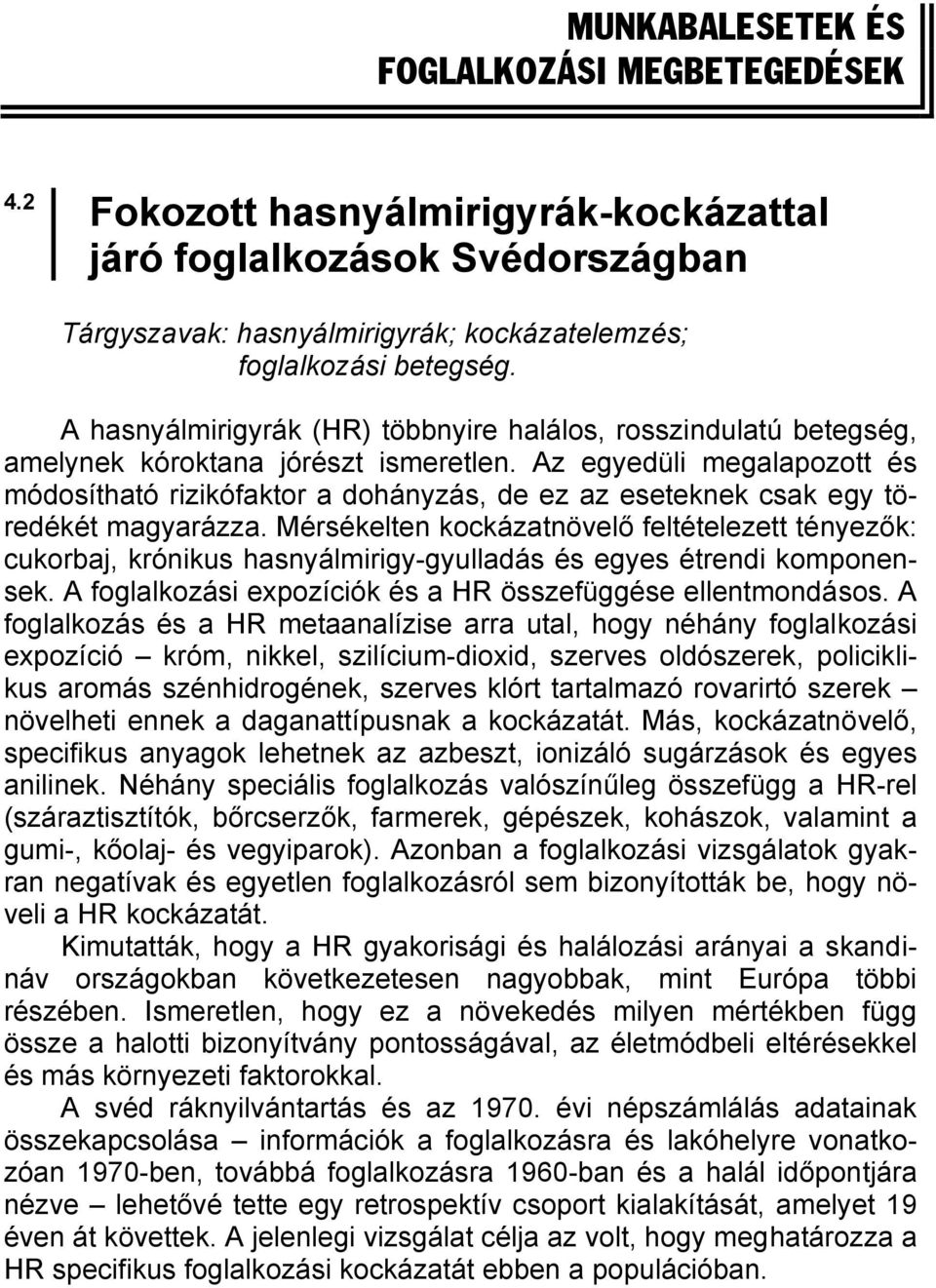 Az egyedüli megalapozott és módosítható rizikófaktor a dohányzás, de ez az eseteknek csak egy töredékét magyarázza.
