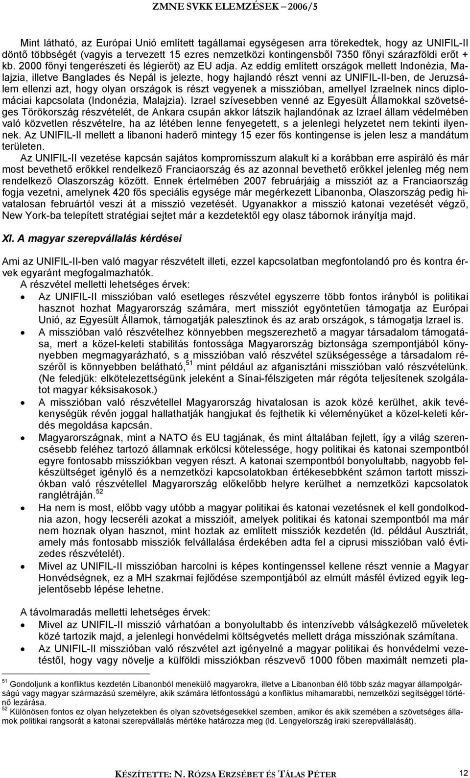 Az eddig említett országok mellett Indonézia, Malajzia, illetve Banglades és Nepál is jelezte, hogy hajlandó részt venni az UNIFIL-II-ben, de Jeruzsálem ellenzi azt, hogy olyan országok is részt