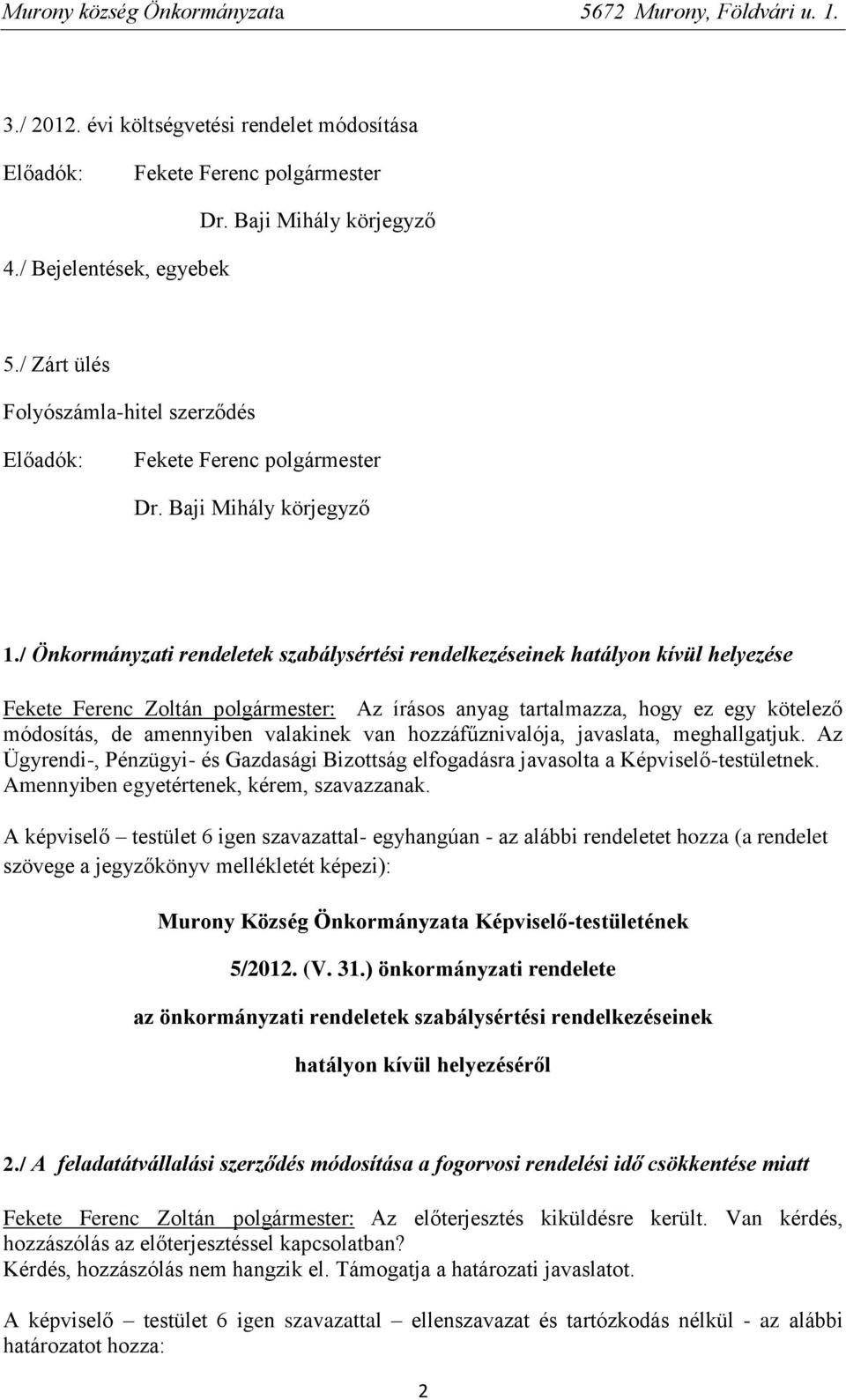 valakinek van hozzáfűznivalója, javaslata, meghallgatjuk. Az Ügyrendi-, Pénzügyi- és Gazdasági Bizottság elfogadásra javasolta a Képviselő-testületnek. Amennyiben egyetértenek, kérem, szavazzanak.