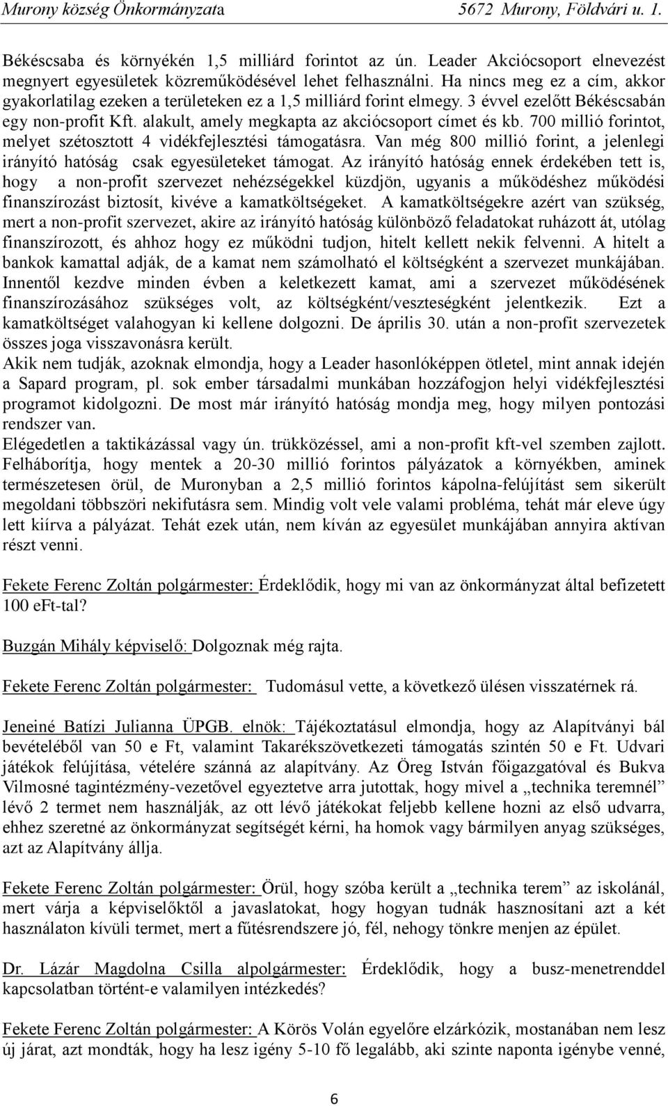 700 millió forintot, melyet szétosztott 4 vidékfejlesztési támogatásra. Van még 800 millió forint, a jelenlegi irányító hatóság csak egyesületeket támogat.