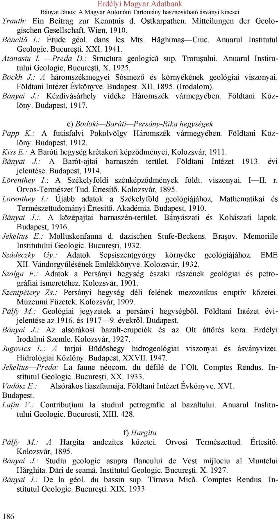 Földtani Intézet Évkönyve. XII. 1895. (Irodalom). Bányai J.: Kézdivásárhely vidéke Háromszék vármegyében. Földtani Közlöny. Budapest, 1917. e) Bodoki Baráti Persány-Rika hegységek Papp K.