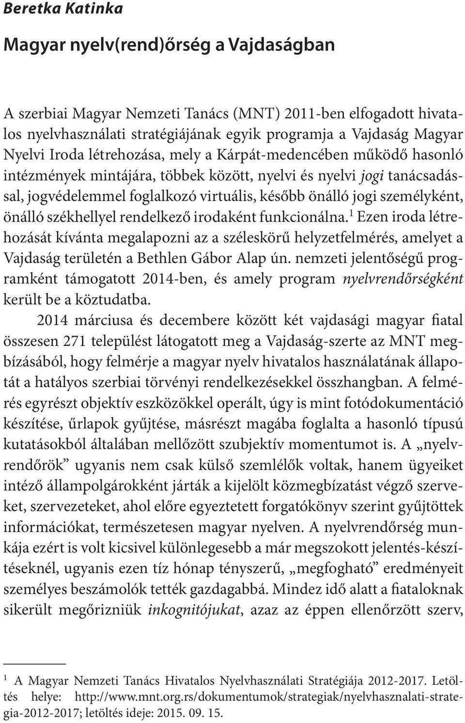személyként, önálló székhellyel rendelkező irodaként funkcionálna. 1 Ezen iroda létrehozását kívánta megalapozni az a széleskörű helyzetfelmérés, amelyet a Vajdaság területén a Bethlen Gábor Alap ún.