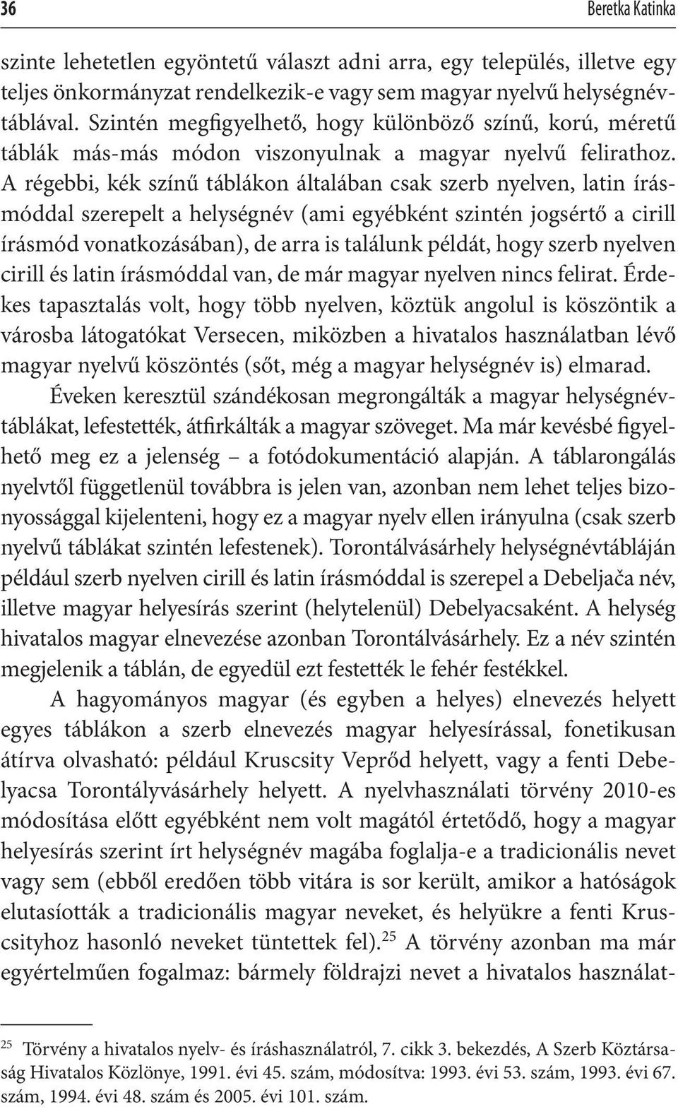 A régebbi, kék színű táblákon általában csak szerb nyelven, latin írásmóddal szerepelt a helységnév (ami egyébként szintén jogsértő a cirill írásmód vonatkozásában), de arra is találunk példát, hogy