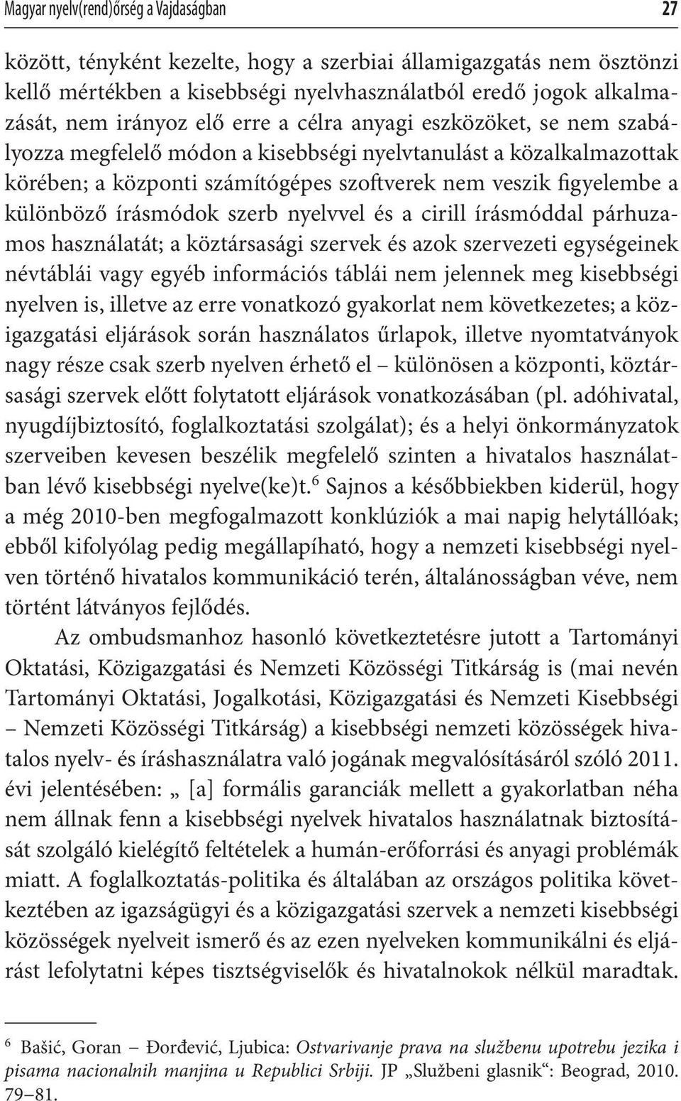 írásmódok szerb nyelvvel és a cirill írásmóddal párhuzamos használatát; a köztársasági szervek és azok szervezeti egységeinek névtáblái vagy egyéb információs táblái nem jelennek meg kisebbségi