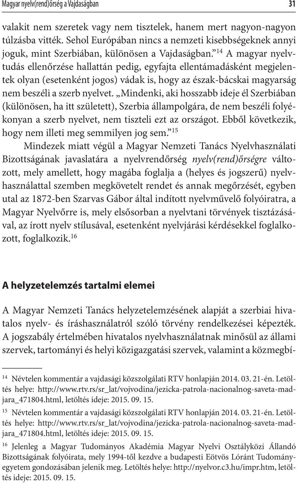 14 A magyar nyelvtudás ellenőrzése hallattán pedig, egyfajta ellentámadásként megjelentek olyan (esetenként jogos) vádak is, hogy az észak-bácskai magyarság nem beszéli a szerb nyelvet.