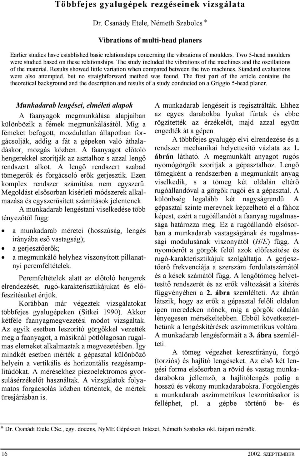 Two 5-head moulders were studied based on these relationships. The study included the vibrations of the machines and the oscillations of the material.