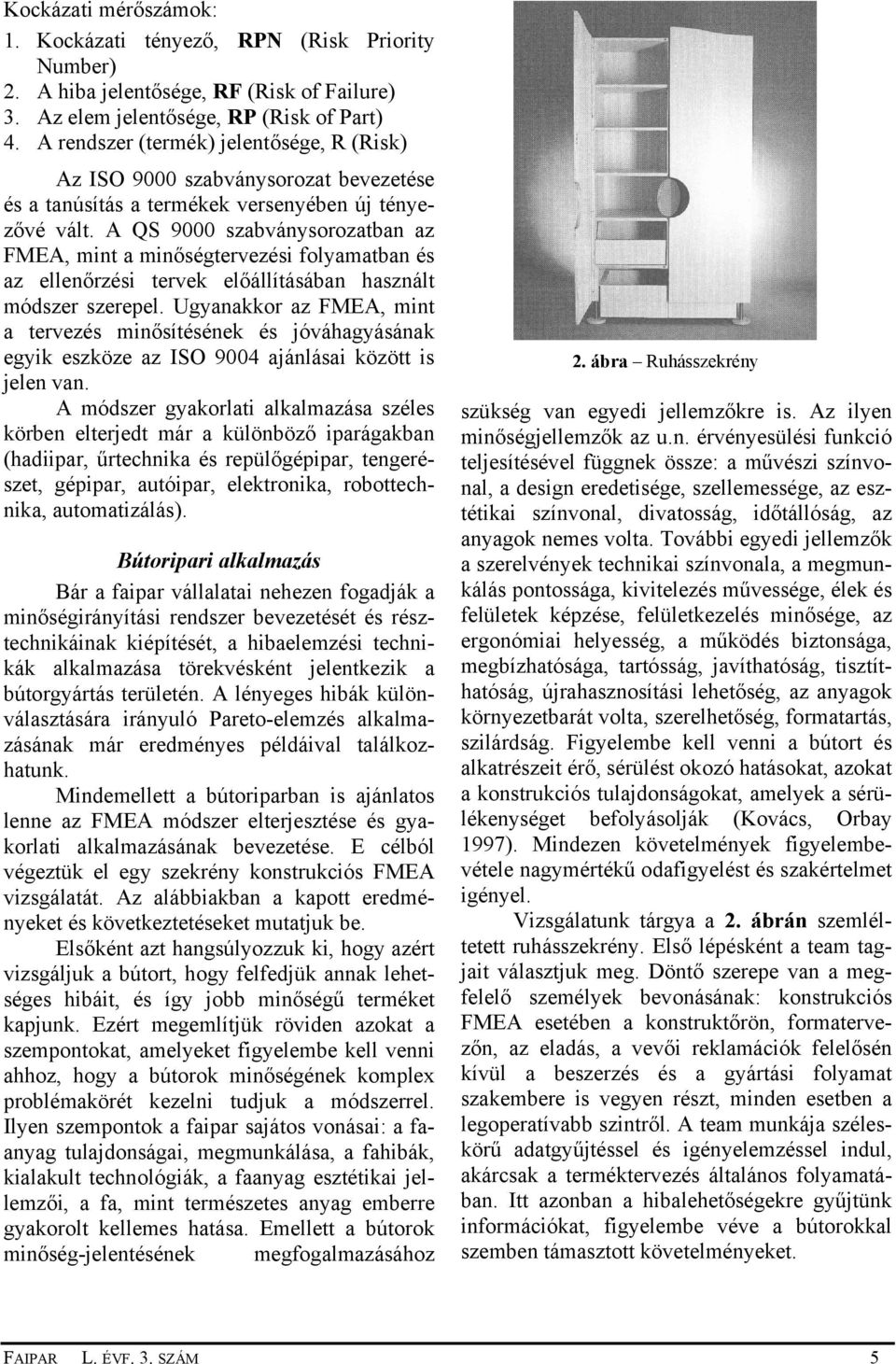 A QS 9000 szabványsorozatban az FMEA, mint a minőségtervezési folyamatban és az ellenőrzési tervek előállításában használt módszer szerepel.