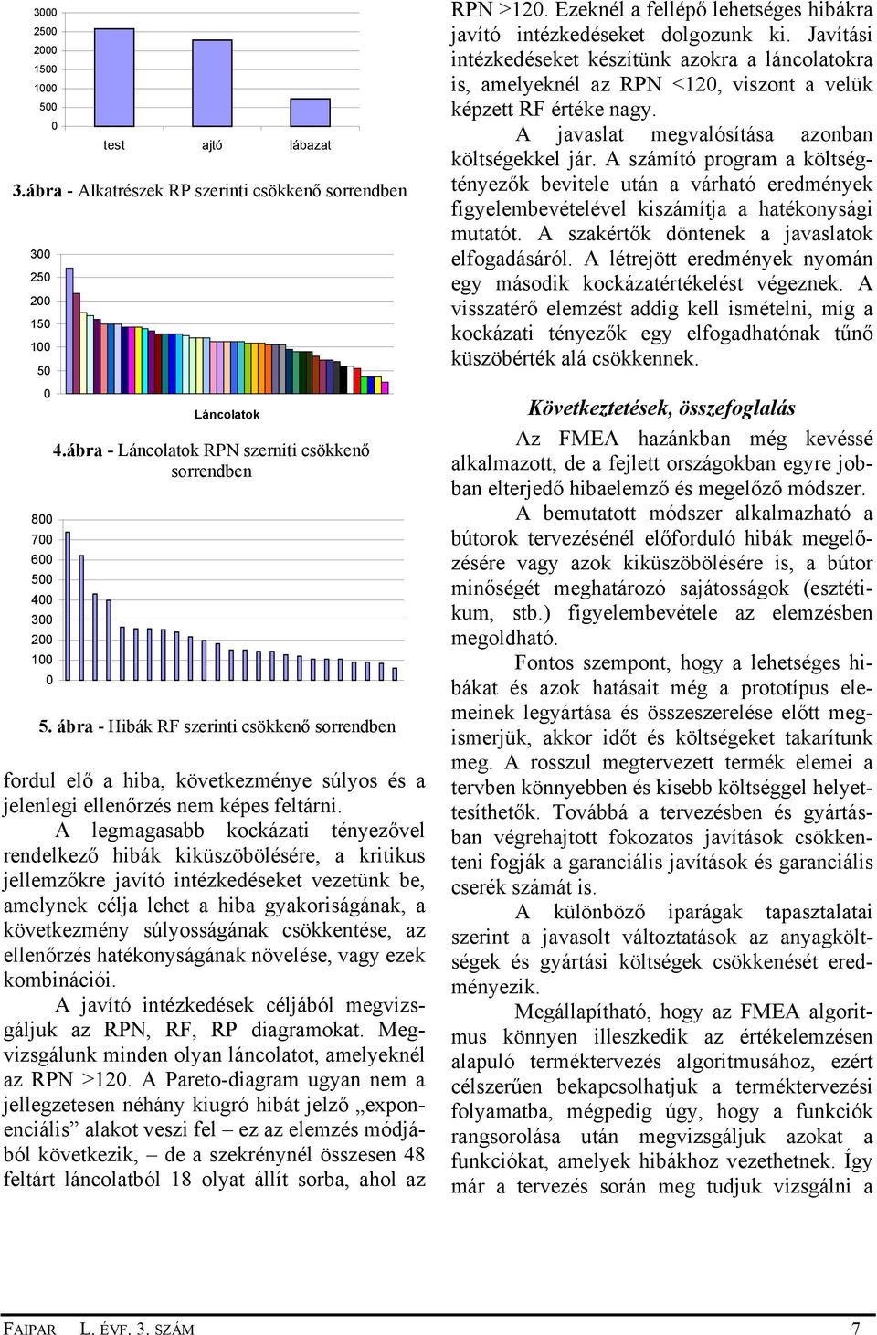 A legmagasabb kockázati tényezővel rendelkező hibák kiküszöbölésére, a kritikus jellemzőkre javító intézkedéseket vezetünk be, amelynek célja lehet a hiba gyakoriságának, a következmény súlyosságának