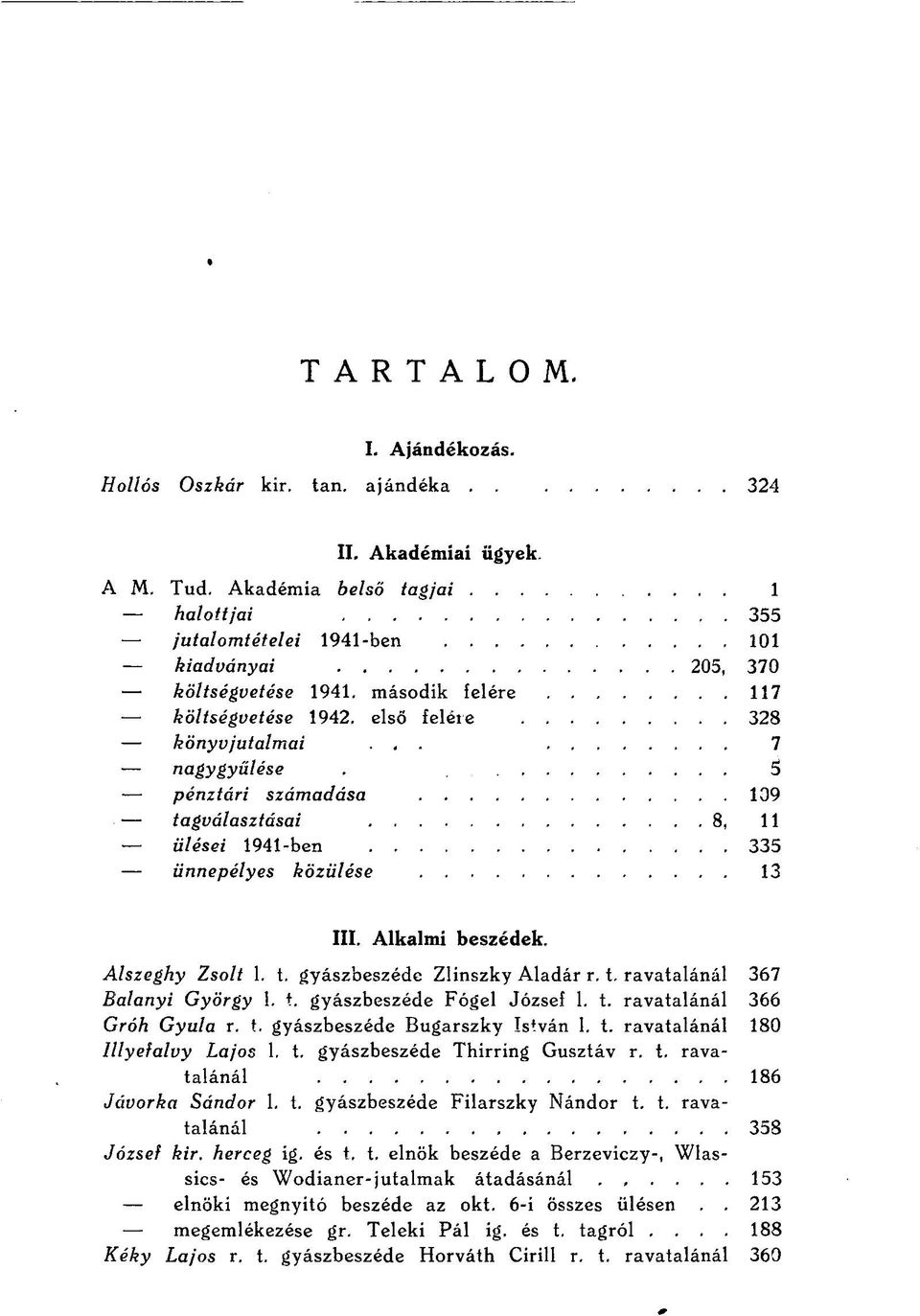 á pénztári számadása 109 tagválasztásai 8, 11 ülései 1941-ben 335 ünnepélyes közülése 13 III. Alkalmi beszédek. Alszeghy Zsolt 1. t. gyászbeszéde Zlinszky Aladár r. t. ravatalánál 367 Balanyi György 1.