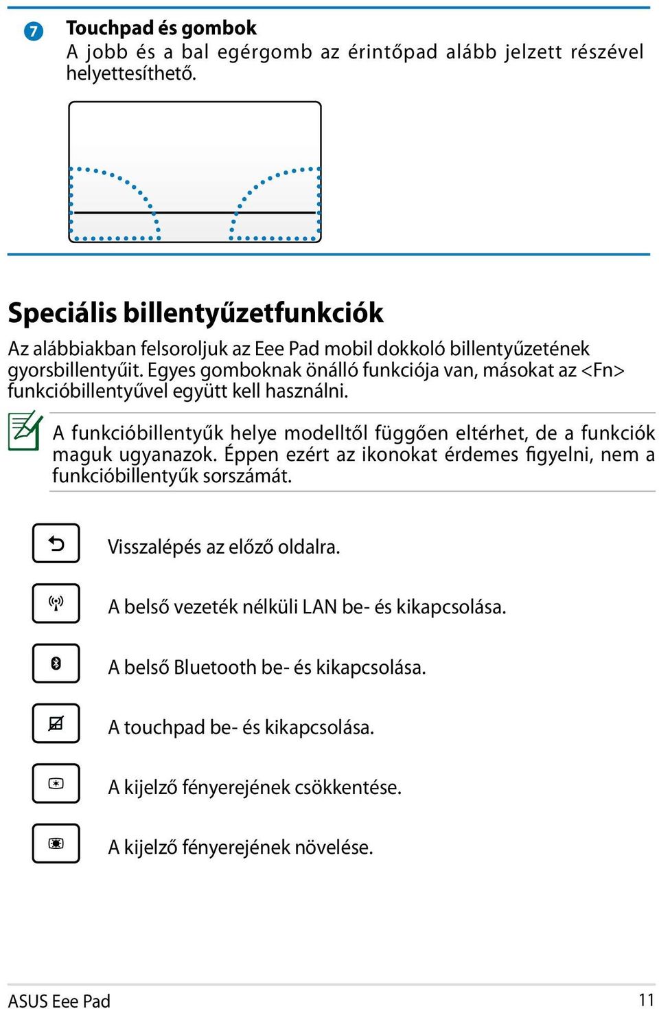 Egyes gomboknak önálló funkciója van, másokat az <Fn> funkcióbillentyűvel együtt kell használni. A funkcióbillentyűk helye modelltől függően eltérhet, de a funkciók maguk ugyanazok.