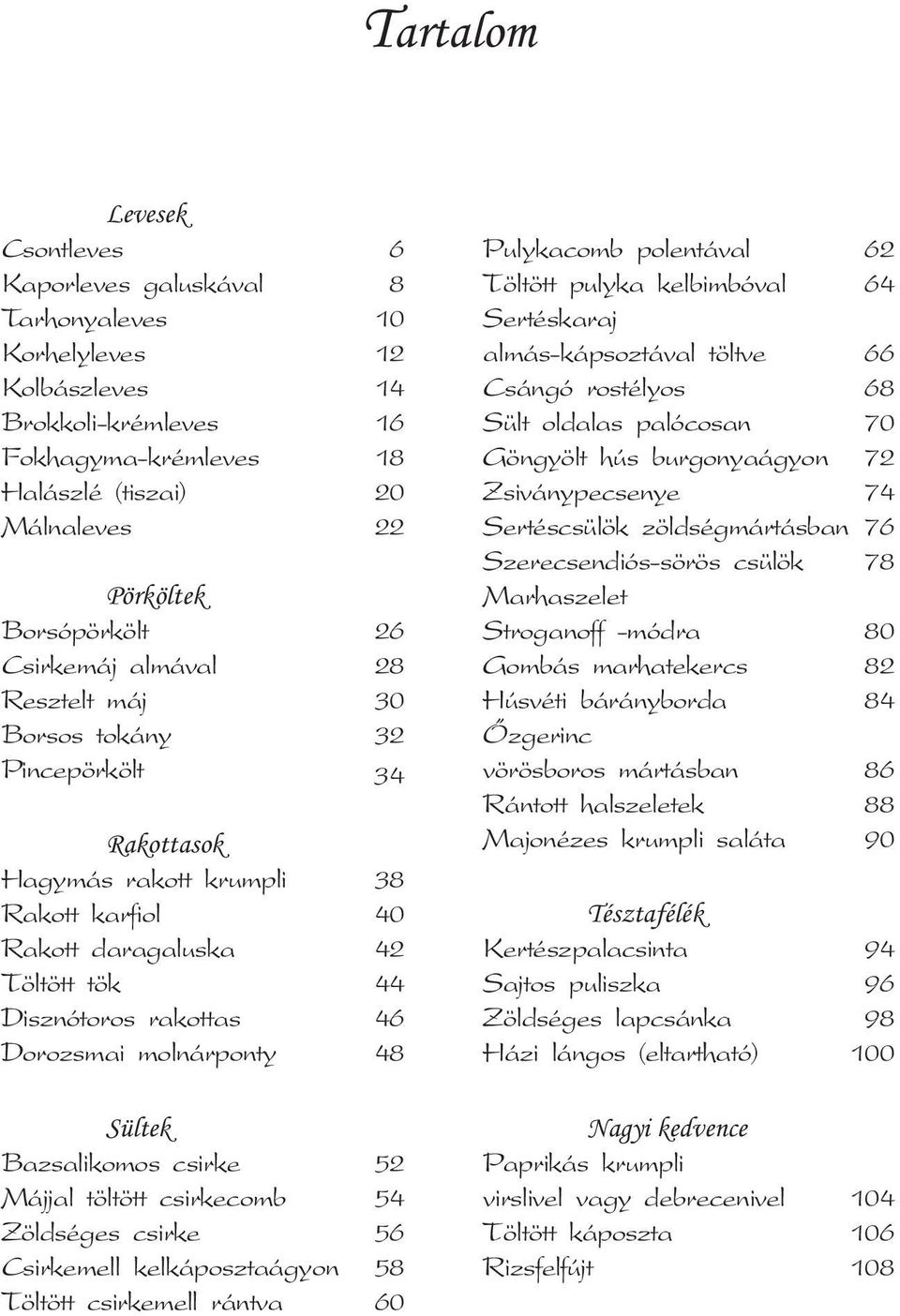 46 Dorozsmai molnárponty 48 Sültek Bazsalikomos csirke 52 Májjal töltött csirkecomb 54 Zöldséges csirke 56 Csirkemell kelkáposztaágyon 58 Töltött csirkemell rántva 60 Pulykacomb polentával 62 Töltött