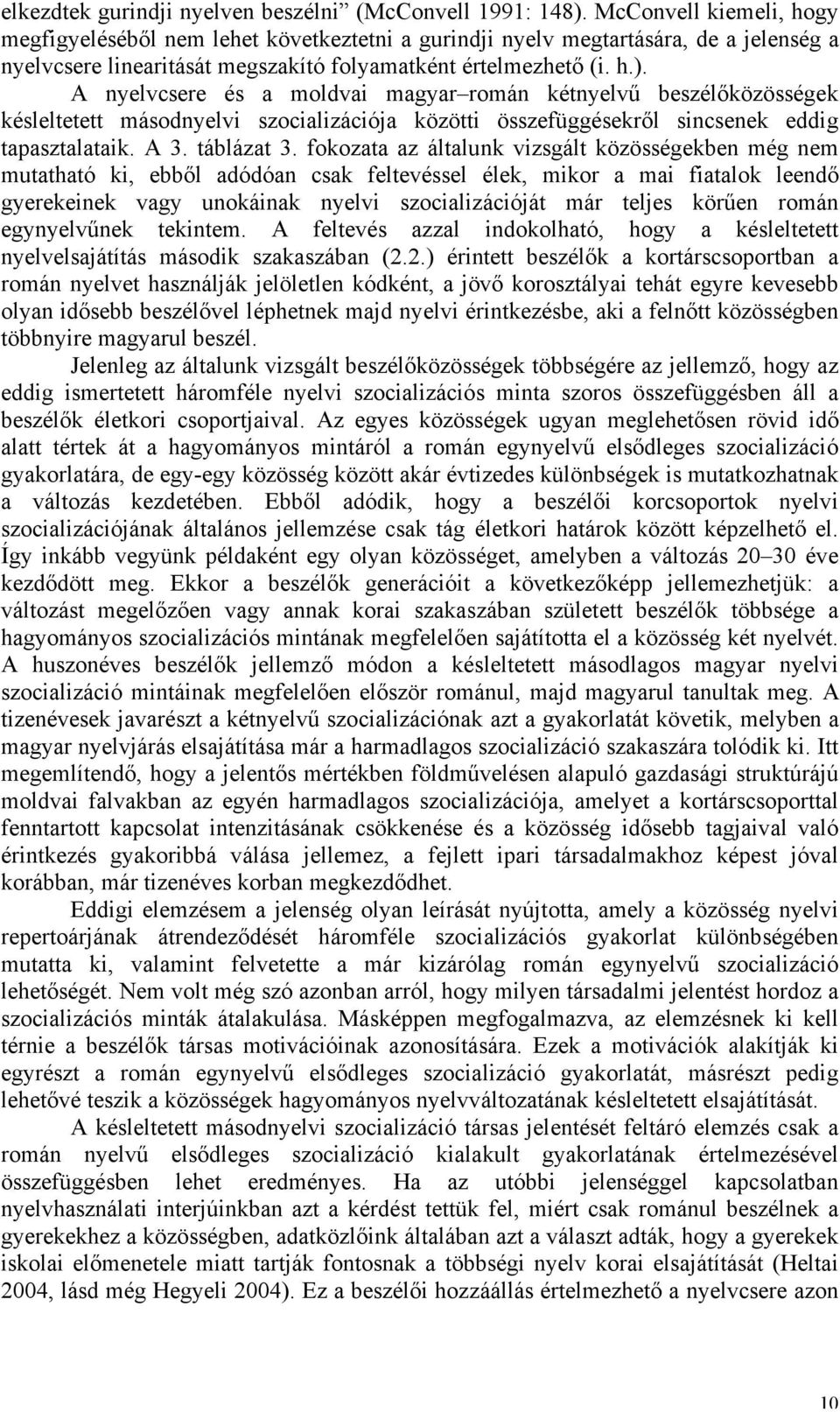 A nyelvcsere és a moldvai magyar román kétnyelvű beszélőközösségek késleltetett másodnyelvi szocializációja közötti összefüggésekről sincsenek eddig tapasztalataik. A 3. táblázat 3.