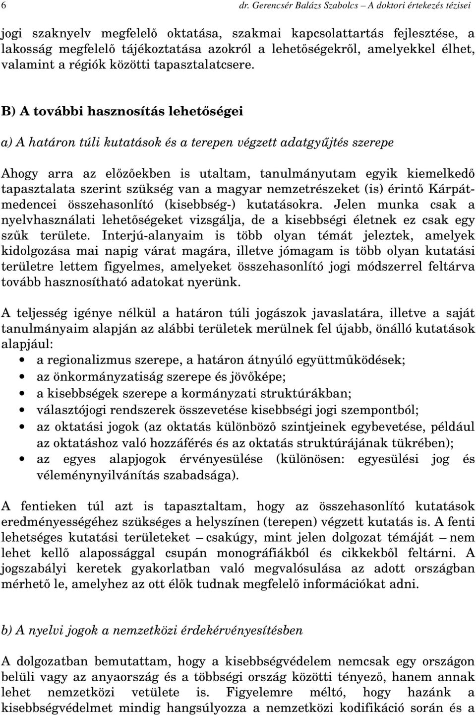 B) A további hasznosítás lehetőségei a) A határon túli kutatások és a terepen végzett adatgyűjtés szerepe Ahogy arra az előzőekben is utaltam, tanulmányutam egyik kiemelkedő tapasztalata szerint