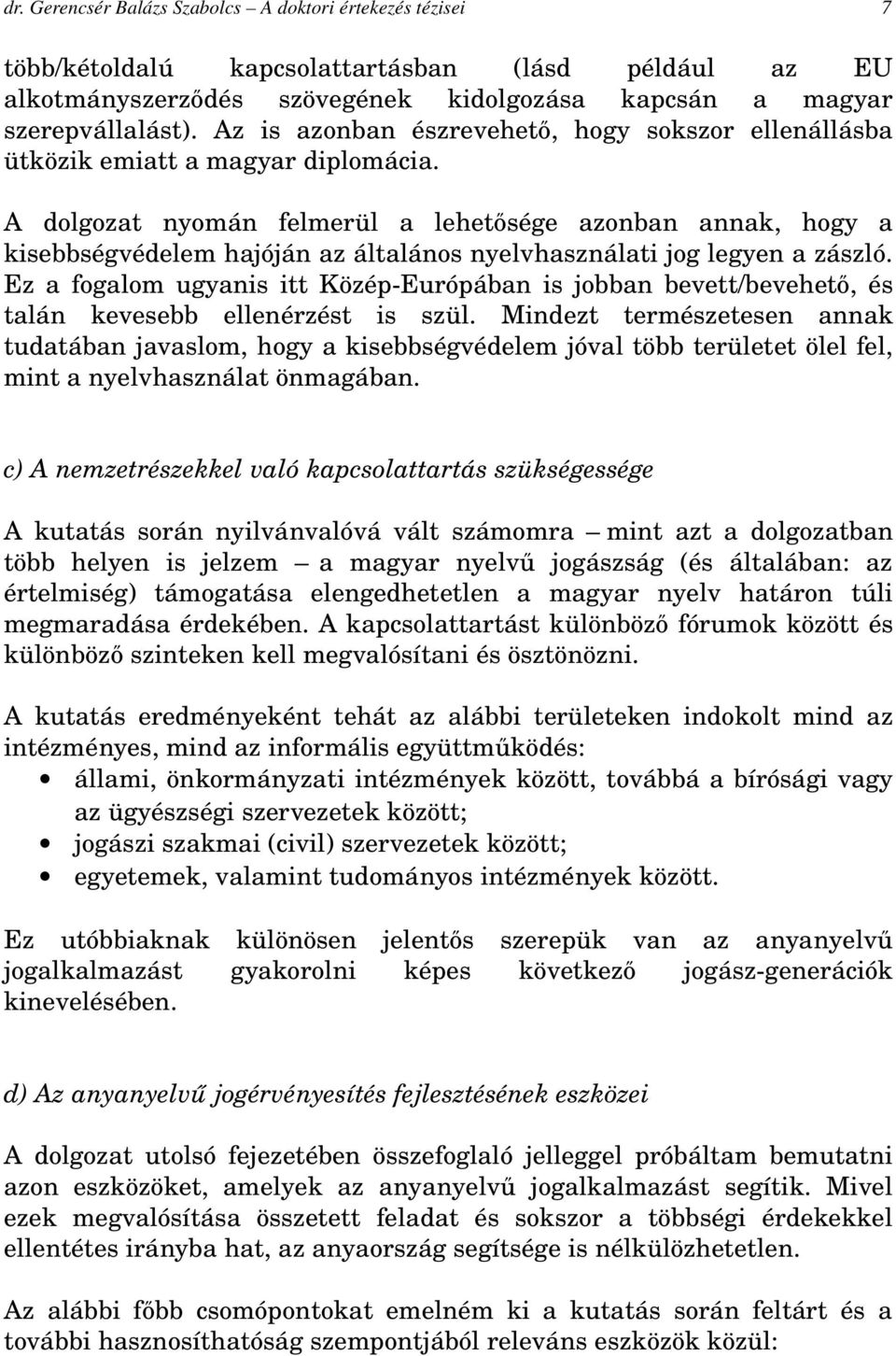 A dolgozat nyomán felmerül a lehetősége azonban annak, hogy a kisebbségvédelem hajóján az általános nyelvhasználati jog legyen a zászló.