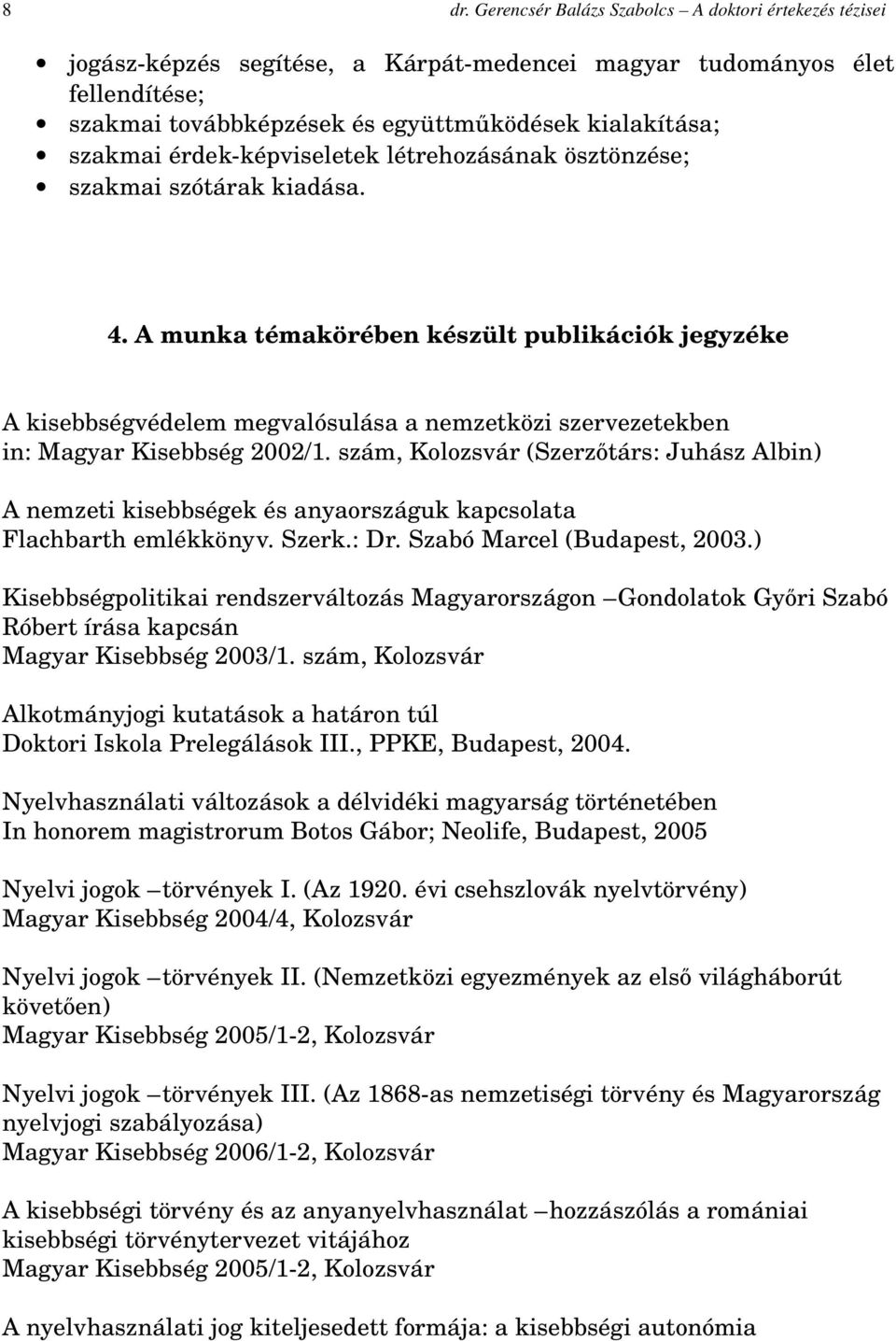 A munka témakörében készült publikációk jegyzéke A kisebbségvédelem megvalósulása a nemzetközi szervezetekben in: Magyar Kisebbség 2002/1.