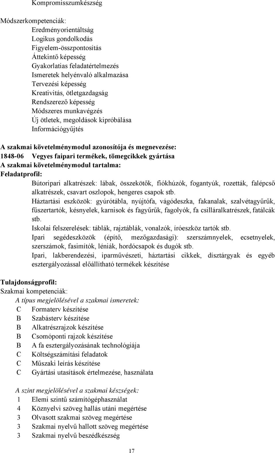 Vegyes faipari termékek, tömegcikkek gyártása A szakmai követelménymodul tartalma: Feladatprofil: Bútoripari alkatrészek: lábak, összekötők, fiókhúzók, fogantyúk, rozetták, falépcső alkatrészek,