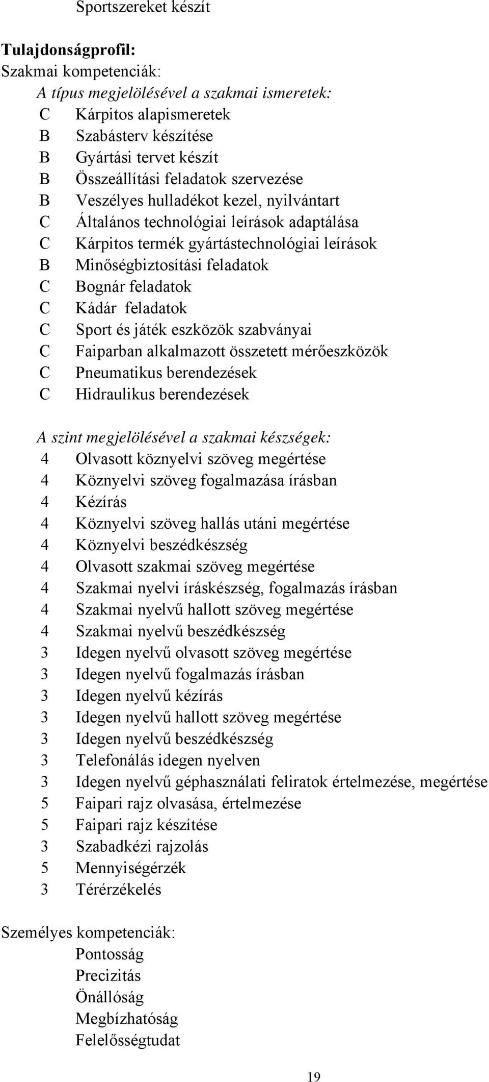 feladatok C Kádár feladatok C Sport és játék eszközök szabványai C Faiparban alkalmazott összetett mérőeszközök C Pneumatikus berendezések C Hidraulikus berendezések A szint megjelölésével a szakmai