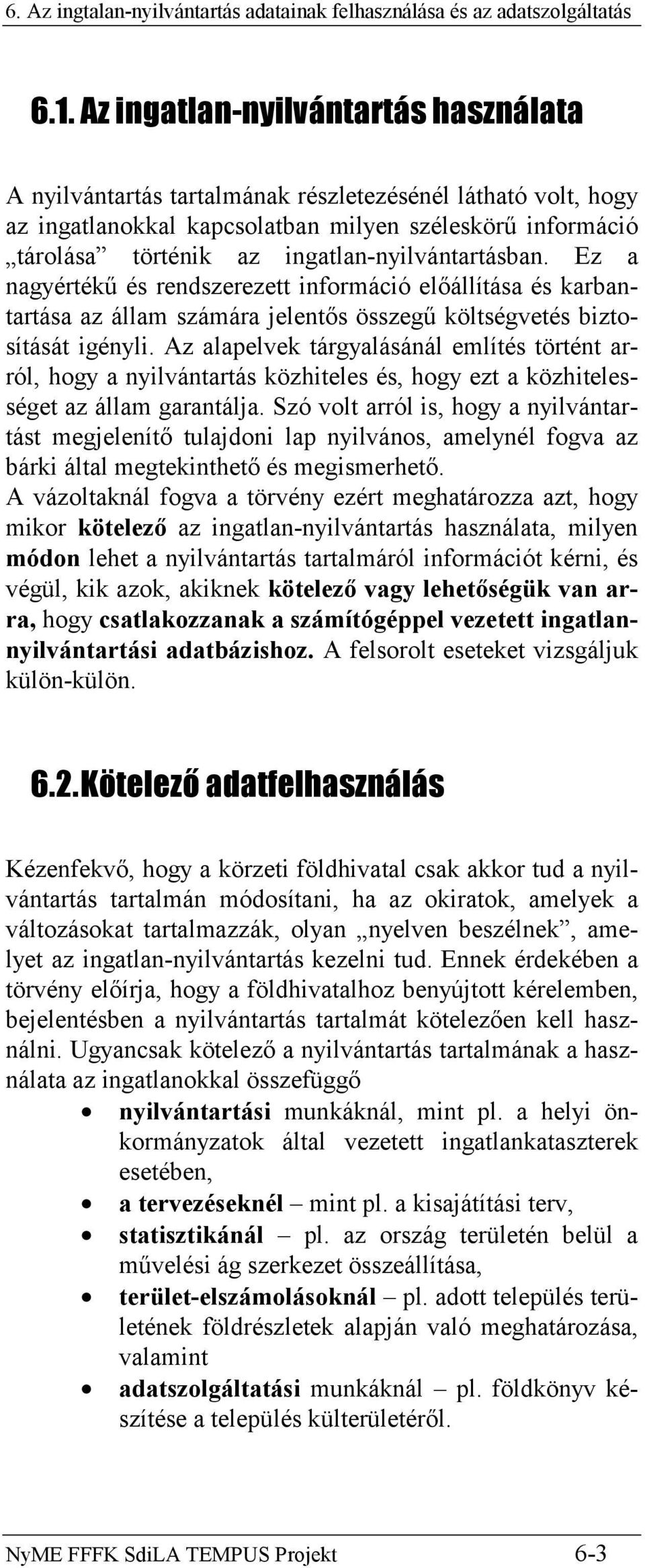 Az alapelvek tárgyalásánál említés történt arról, hogy a nyilvántartás közhiteles és, hogy ezt a közhitelességet az állam garantálja.