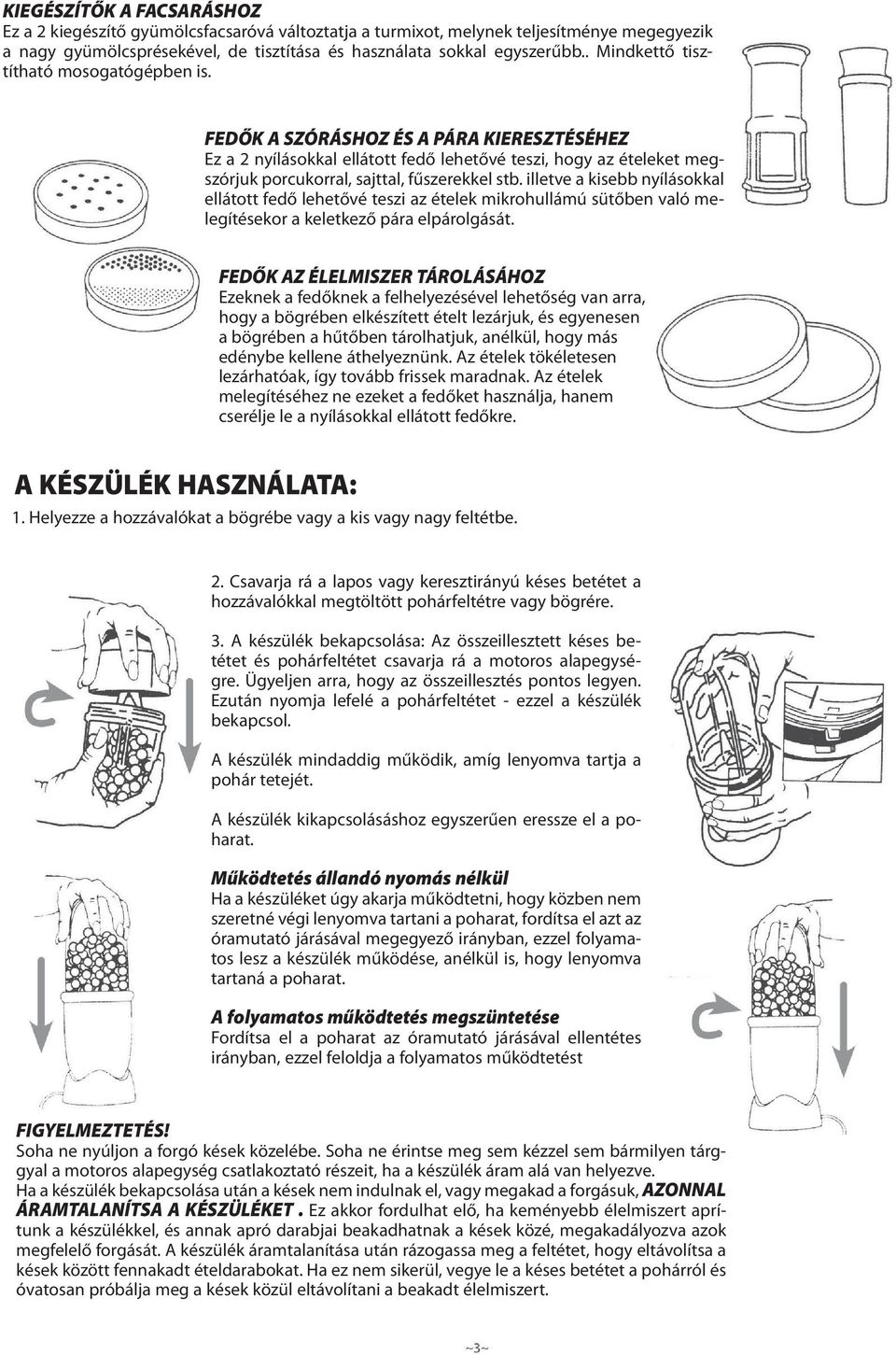 FEDŐK A SZÓRÁSHOZ ÉS A PÁRA KIERESZTÉSÉHEZ Ez a 2 nyílásokkal ellátott fedő lehetővé teszi, hogy az ételeket megszórjuk porcukorral, sajttal, fűszerekkel stb.