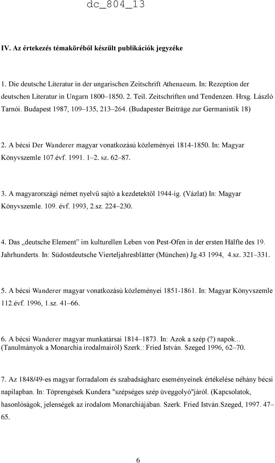 In: Magyar Könyvszemle 107.évf. 1991. 1 2. sz. 62 87. 3. A magyarországi német nyelvű sajtó a kezdetektől 1944-ig. (Vázlat) In: Magyar Könyvszemle. 109. évf. 1993, 2.sz. 224 230. 4.