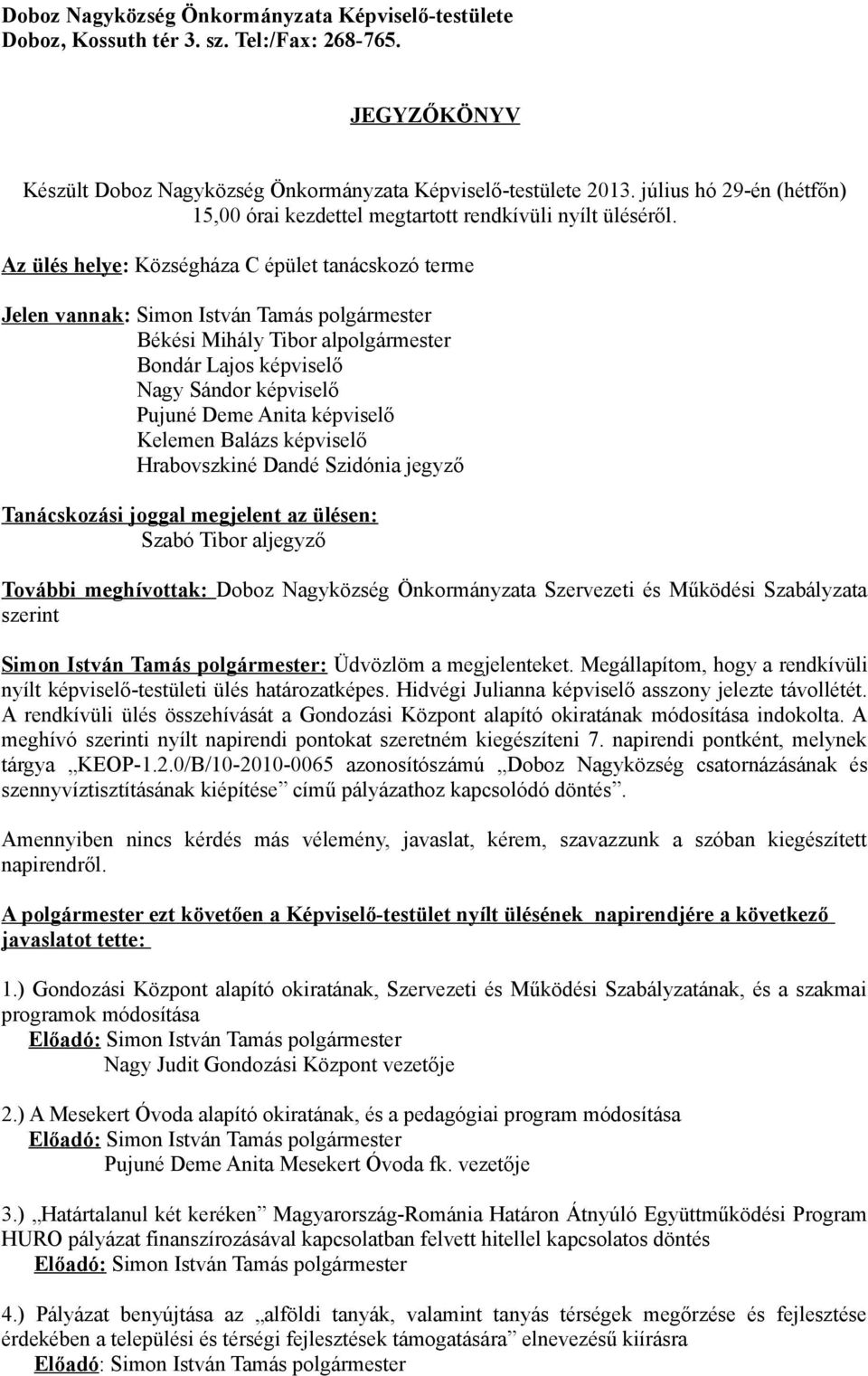 Az ülés helye: Községháza C épület tanácskozó terme Jelen vannak: Simon István Tamás polgármester Békési Mihály Tibor alpolgármester Bondár Lajos képviselő Nagy Sándor képviselő Pujuné Deme Anita