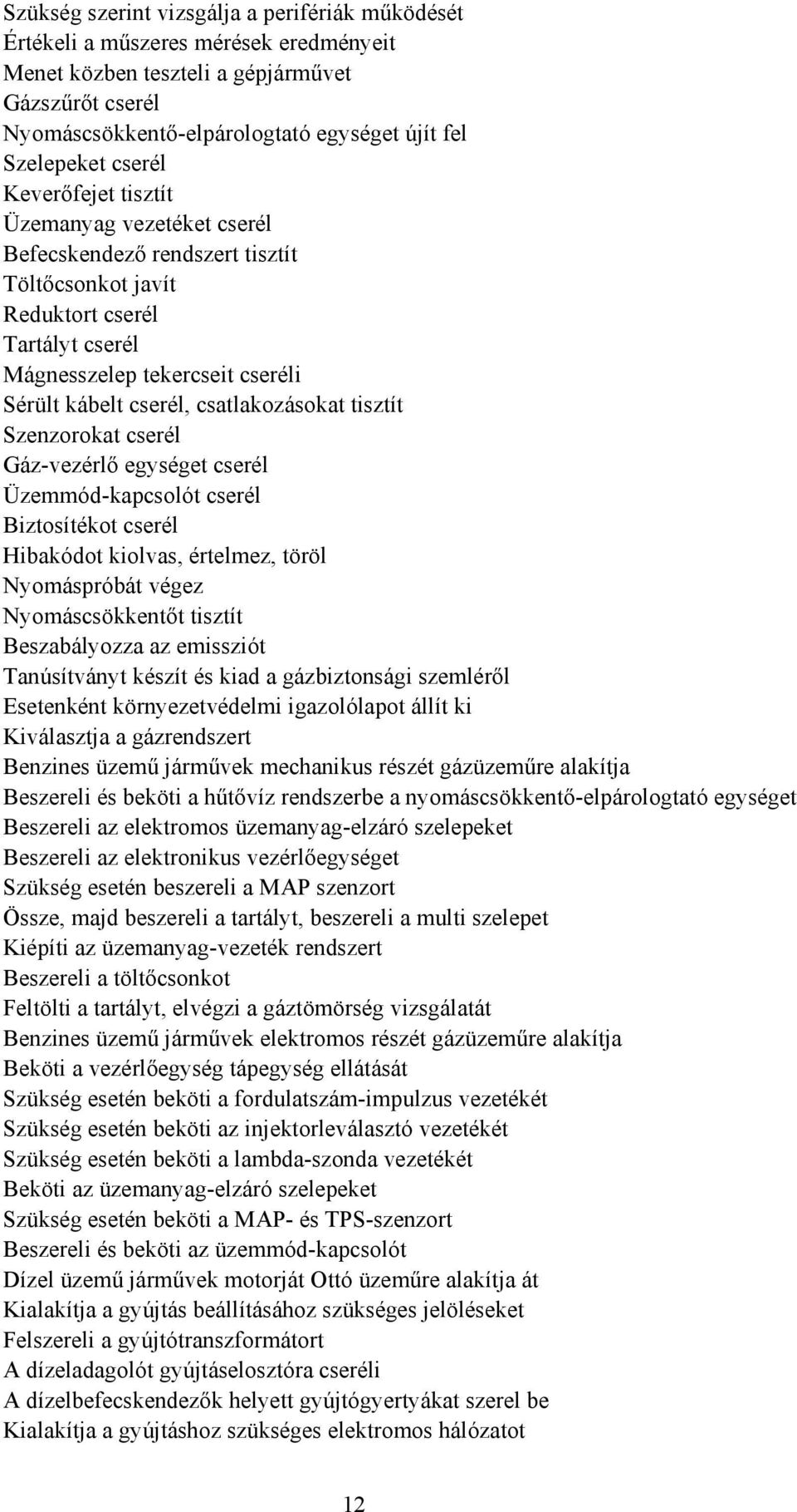 csatlakozásokat tisztít Szenzorokat cserél Gázvezérlő egységet cserél Üzemmódkapcsolót cserél iztosítékot cserél Hibakódot kiolvas, értelmez, töröl Nyomáspróbát végez Nyomáscsökkentőt tisztít