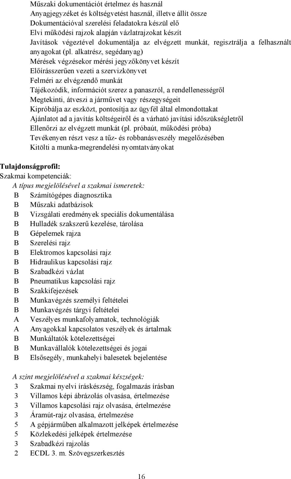 alkatrész, segédanyag) Mérések végzésekor mérési jegyzőkönyvet készít Előírásszerűen vezeti a szervizkönyvet Felméri az elvégzendő munkát Tájékozódik, információt szerez a panaszról, a