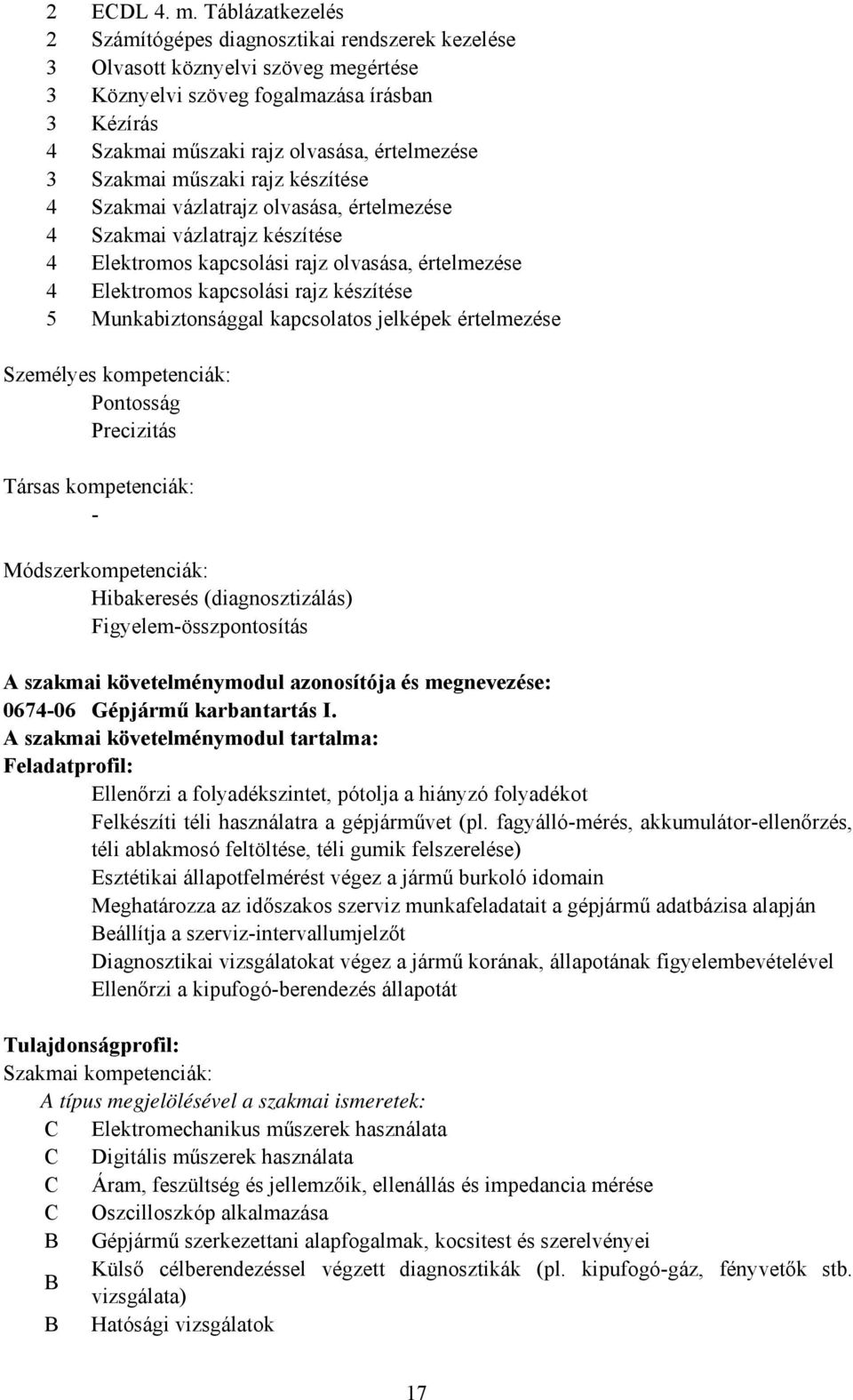 Szakmai műszaki rajz készítése 4 Szakmai vázlatrajz olvasása, értelmezése 4 Szakmai vázlatrajz készítése 4 Elektromos kapcsolási rajz olvasása, értelmezése 4 Elektromos kapcsolási rajz készítése 5