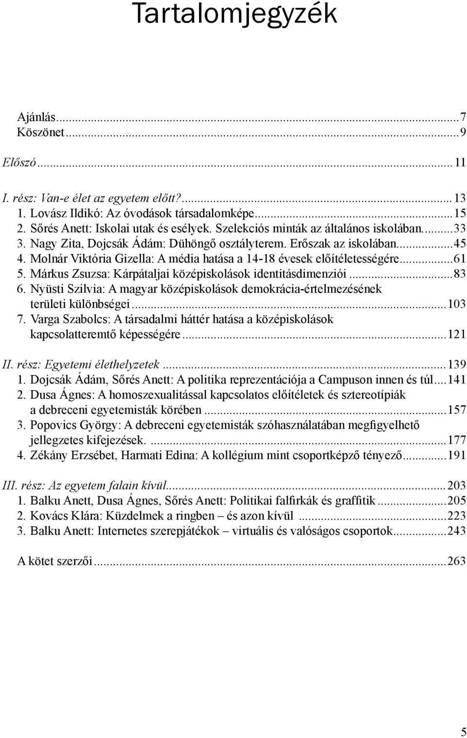 ..61 5. Márkus Zsuzsa: Kárpátaljai középiskolások identitásdimenziói...83 6. Nyüsti Szilvia: A magyar középiskolások demokrácia-értelmezésének területi különbségei...103 7.