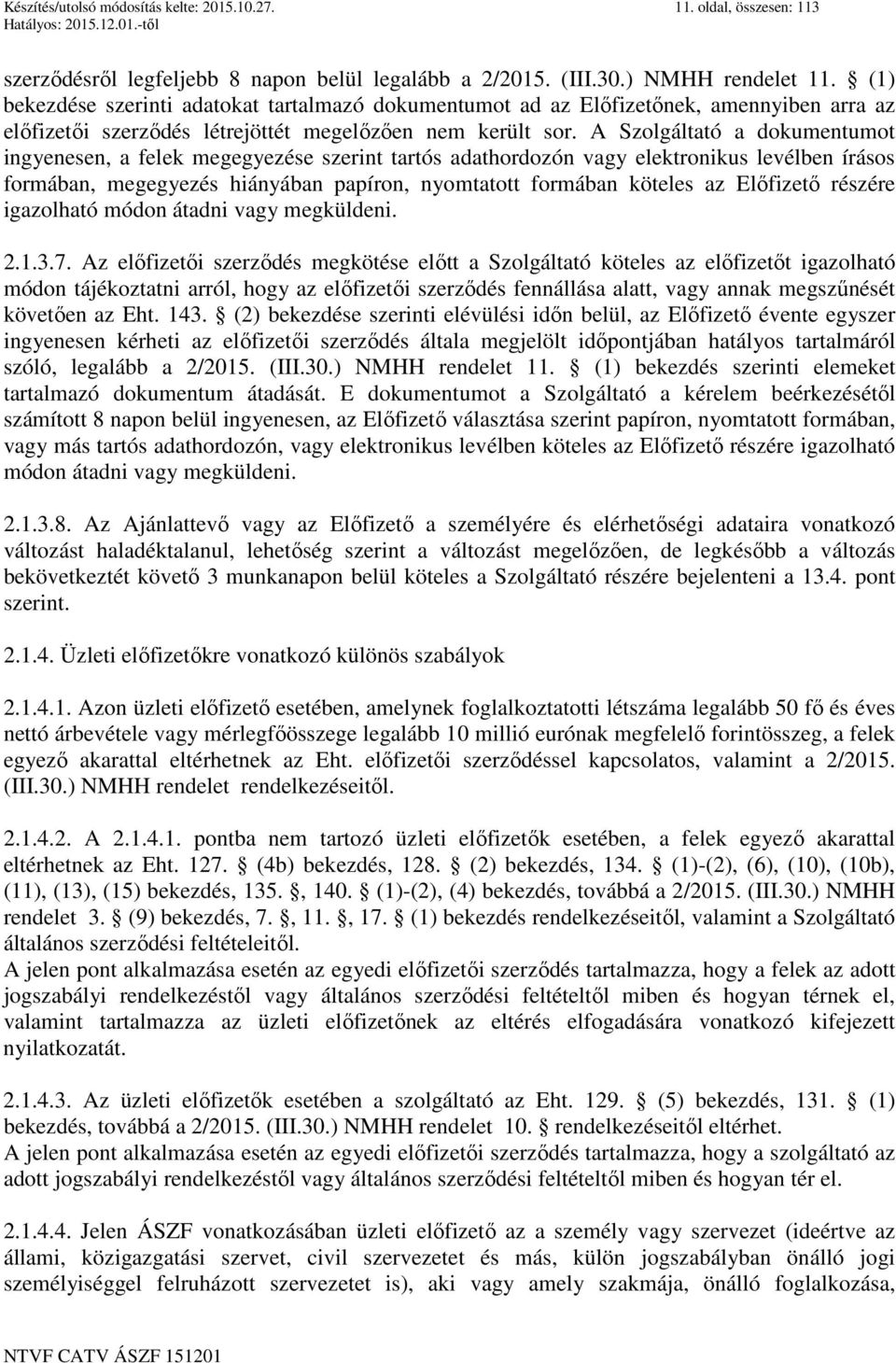 A Szolgáltató a dokumentumot ingyenesen, a felek megegyezése szerint tartós adathordozón vagy elektronikus levélben írásos formában, megegyezés hiányában papíron, nyomtatott formában köteles az