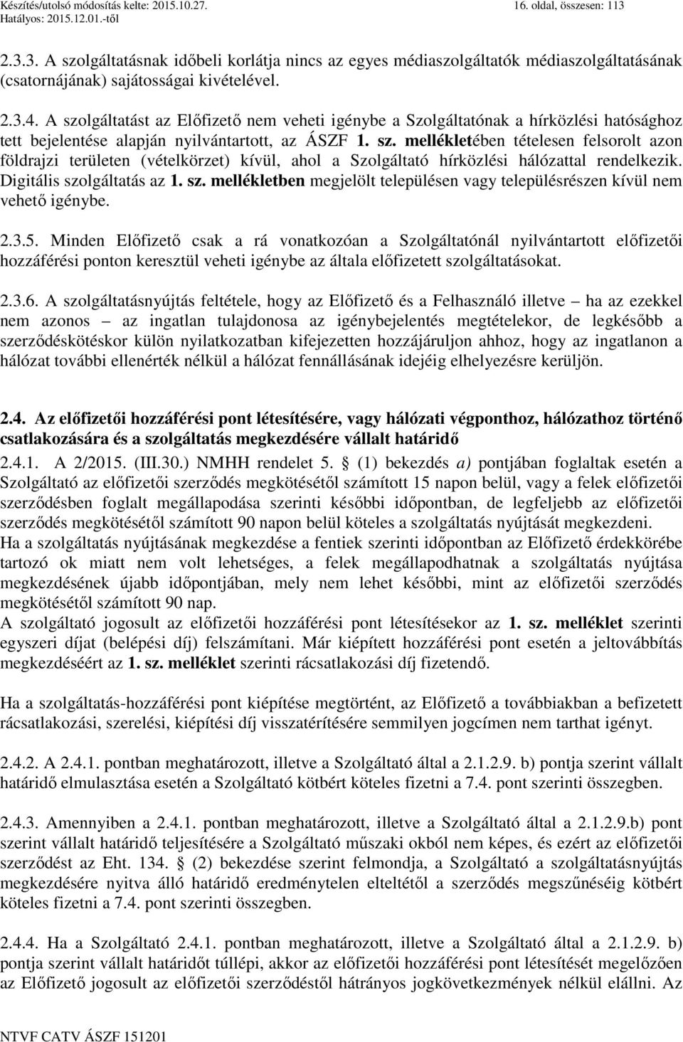 A szolgáltatást az Előfizető nem veheti igénybe a Szolgáltatónak a hírközlési hatósághoz tett bejelentése alapján nyilvántartott, az ÁSZF 1. sz. mellékletében tételesen felsorolt azon földrajzi területen (vételkörzet) kívül, ahol a Szolgáltató hírközlési hálózattal rendelkezik.