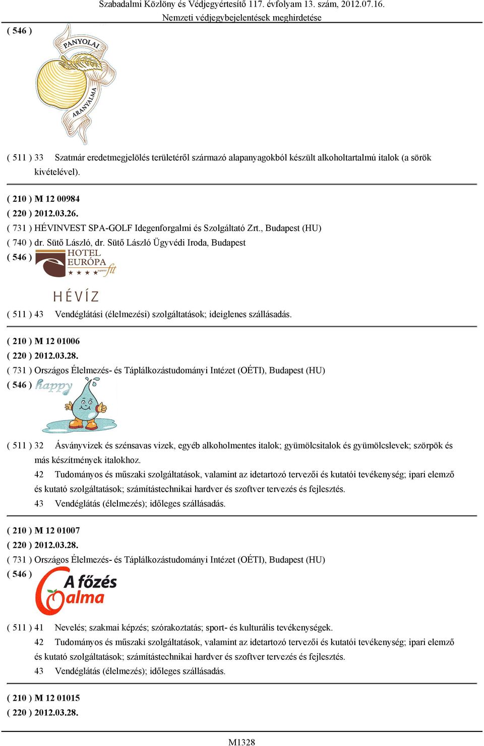 Sütő László Ügyvédi Iroda, Budapest ( 511 ) 43 Vendéglátási (élelmezési) szolgáltatások; ideiglenes szállásadás. ( 210 ) M 12 01006 ( 220 ) 2012.03.28.