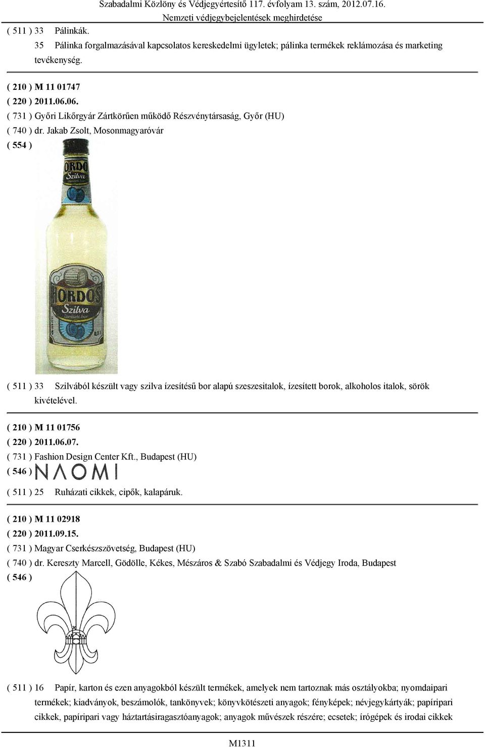 Jakab Zsolt, Mosonmagyaróvár ( 554 ) ( 511 ) 33 Szilvából készült vagy szilva ízesítésű bor alapú szeszesitalok, ízesített borok, alkoholos italok, sörök kivételével. ( 210 ) M 11 01756 ( 220 ) 2011.