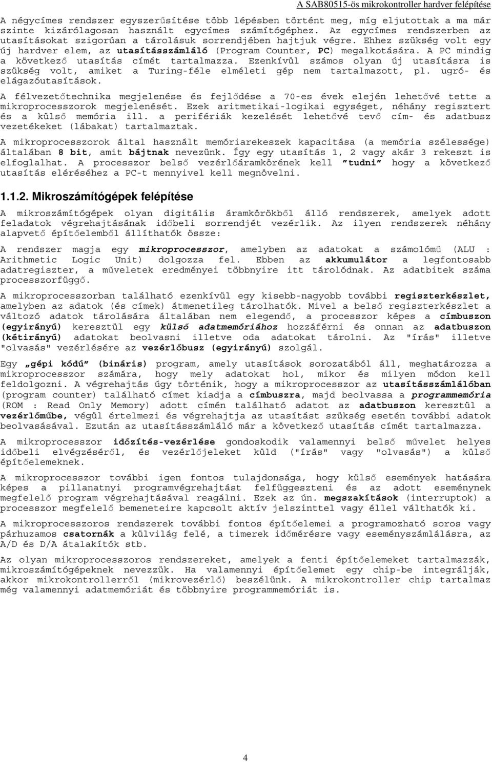 A PC mindig a következő utasítás címét tartalmazza. Ezenkívül számos olyan új utasításra is szükség volt, amiket a Turing-féle elméleti gép nem tartalmazott, pl. ugró- és elágazóutasítások.